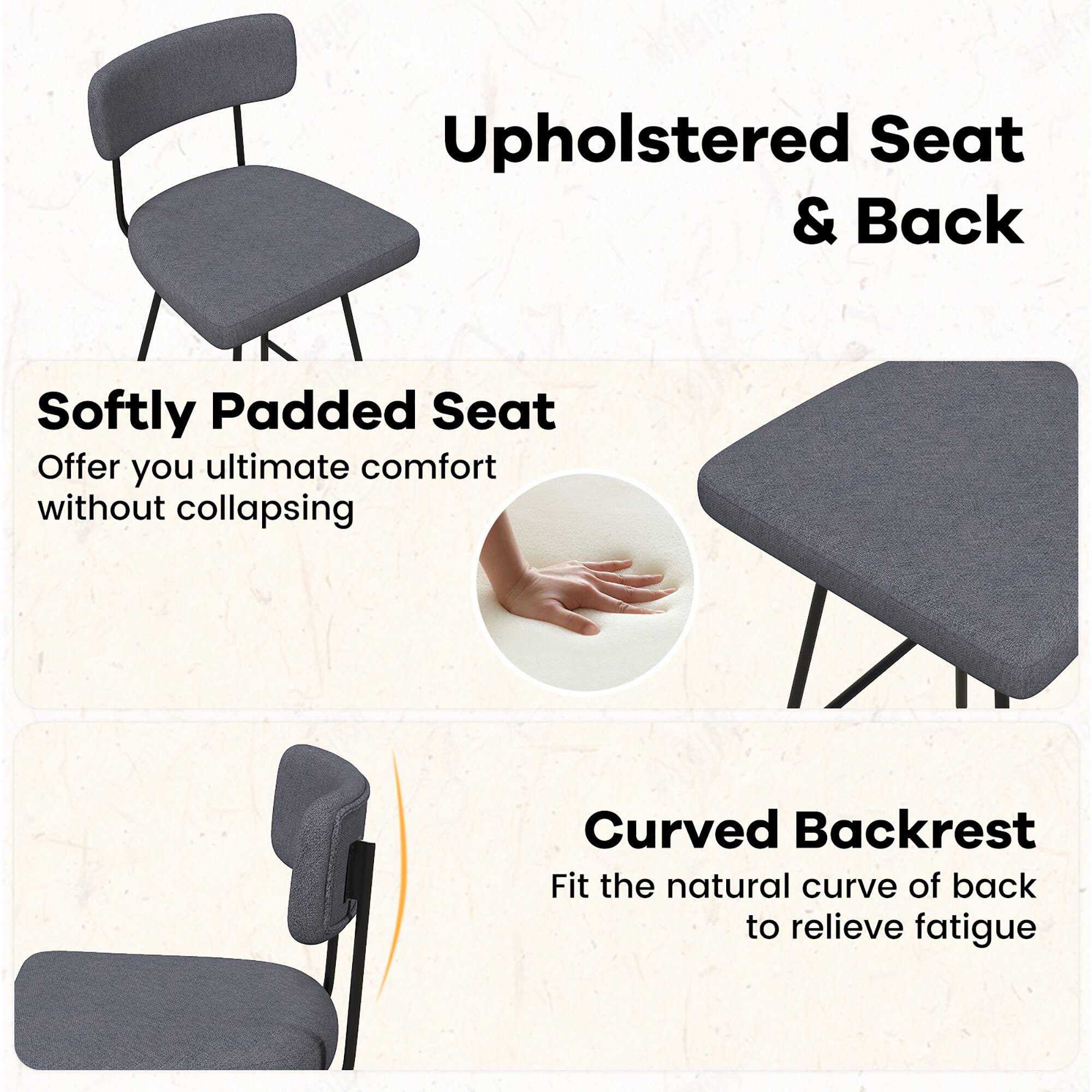 Upholstered Seat & Back
Softly Padded Seat
Curved Backrest