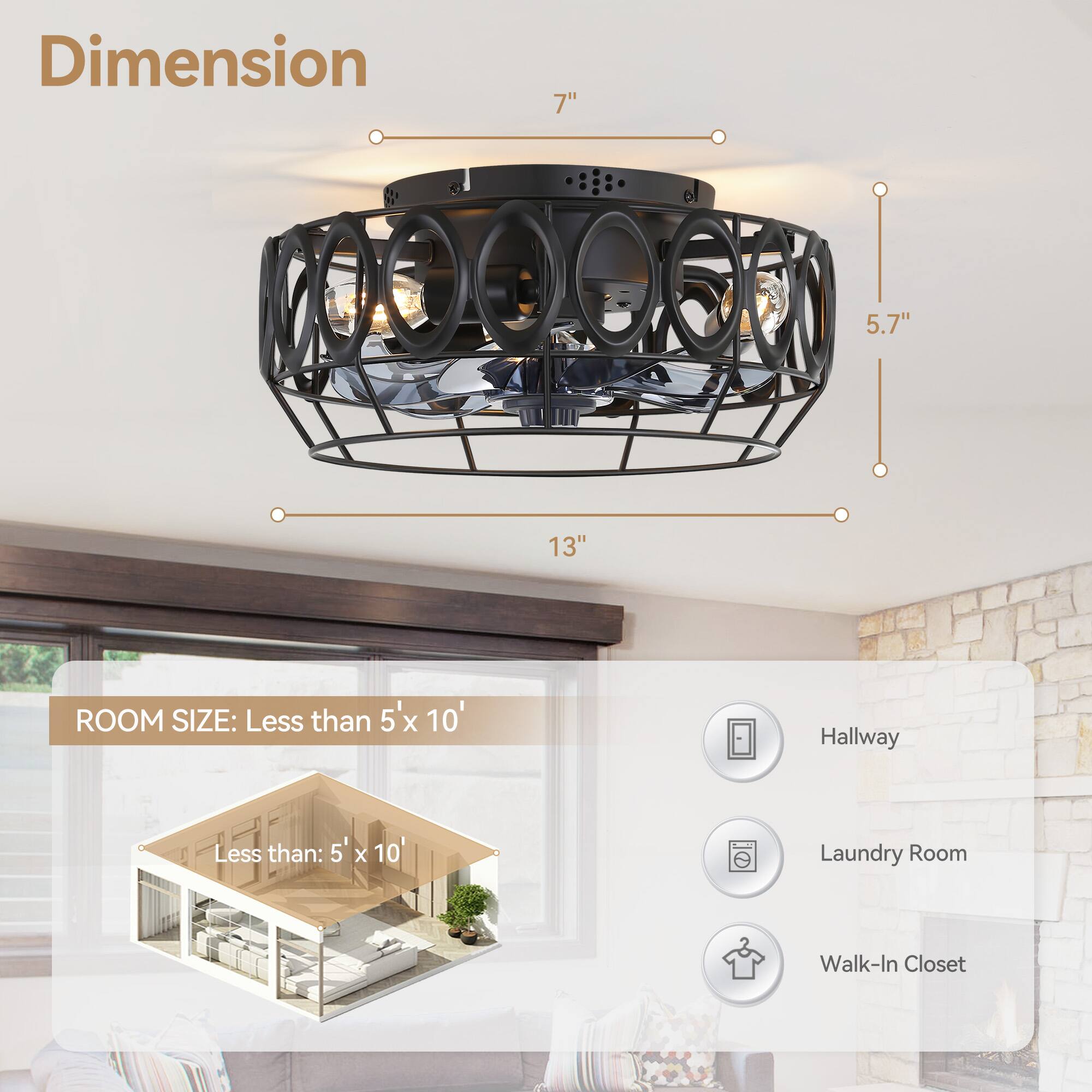 Dimension: 7" x 5.7" x 13"

ROOM SIZE: Less than 5' x 10'

Hallway
Laundry Room
Walk-In Closet