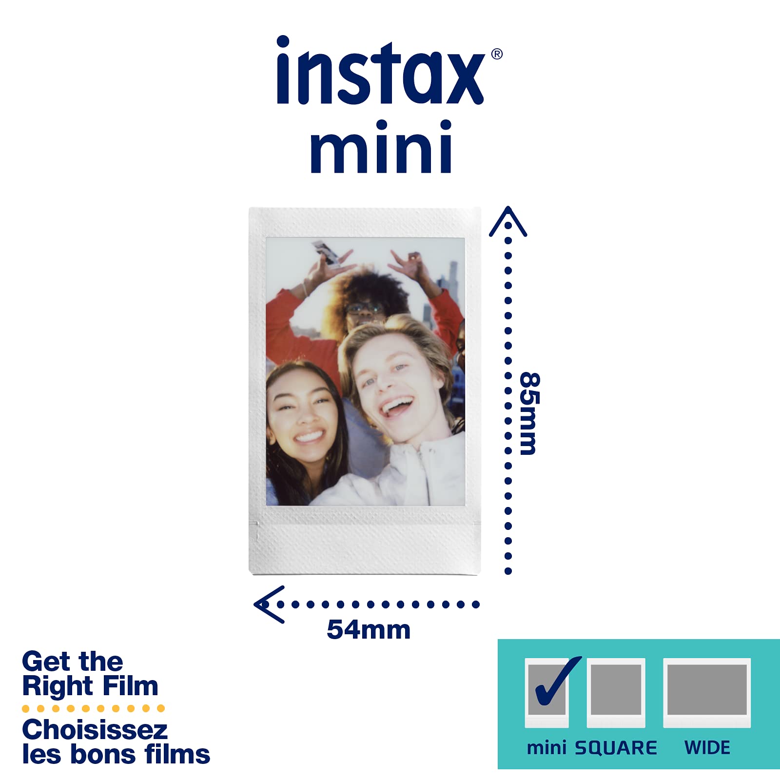 instax mini  
85mm  
Get the Right Film  
Choisissez les bons films  
54mm  
mini SQUARE  
WIDE