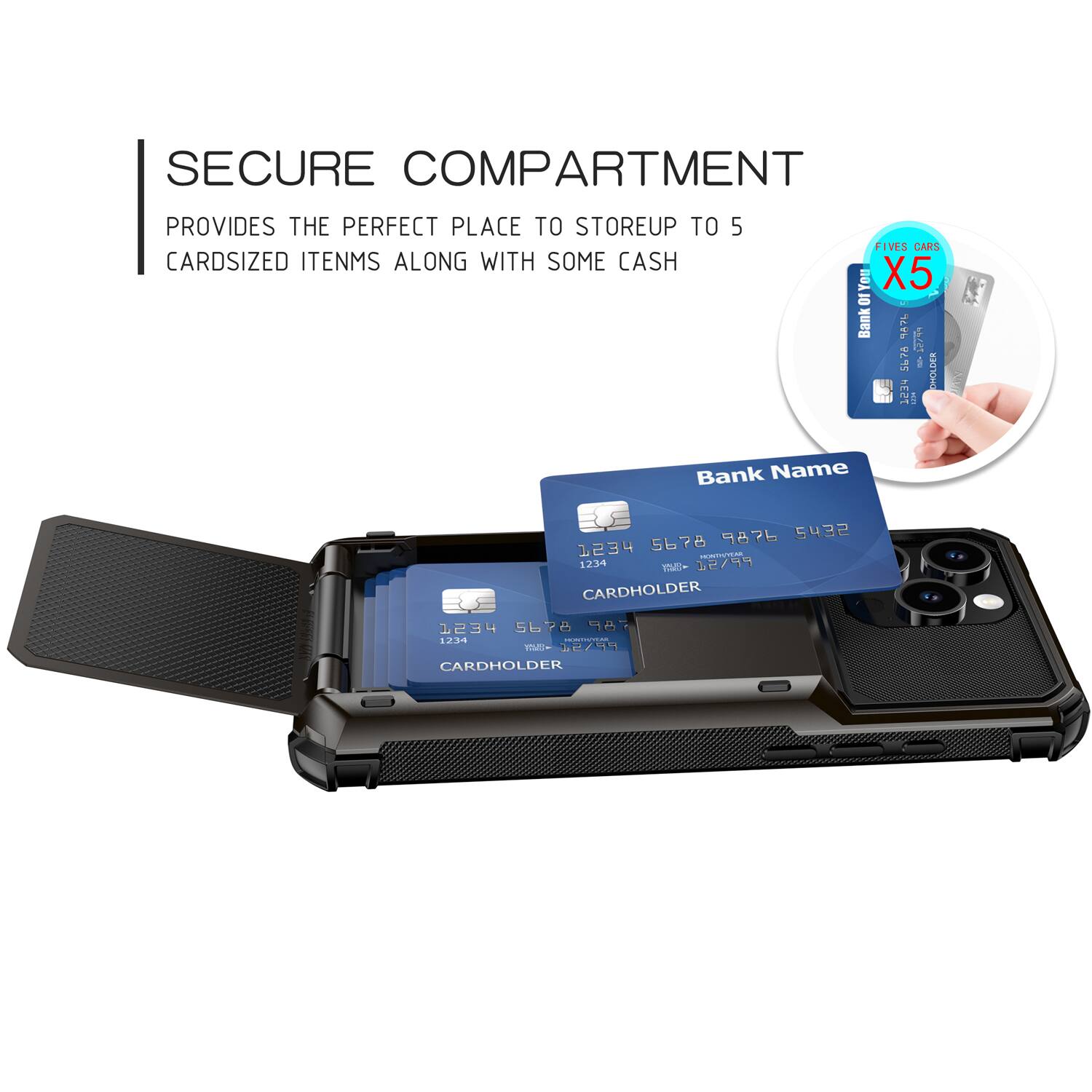 SECURE COMPARTMENT PROVIDES THE PERFECT PLACE TO STORE UP TO 5 CARDSIZED ITEMS ALONG WITH SOME CASH

FIVES CARS X5

Bank A
12744 5676

Bank Name
1234 5678 9432

CARDHOLDER
1234 5678 1234

12.34 Y- 32/49

CARDHOLDER