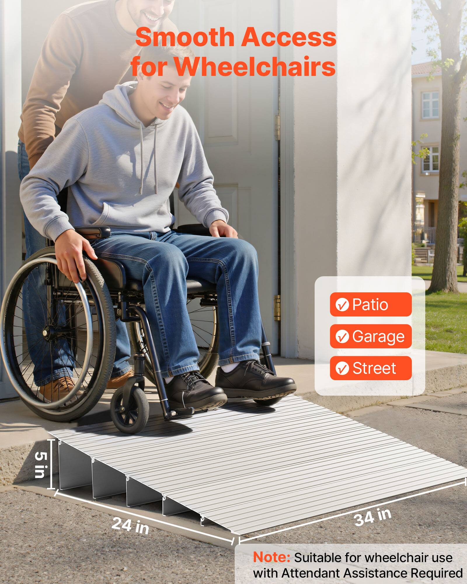Smooth Access for Wheelchairs  
Patio Garage Street  
5 in 24 in 34 in  
Note: Suitable for wheelchair use with Attendant Assistance Required