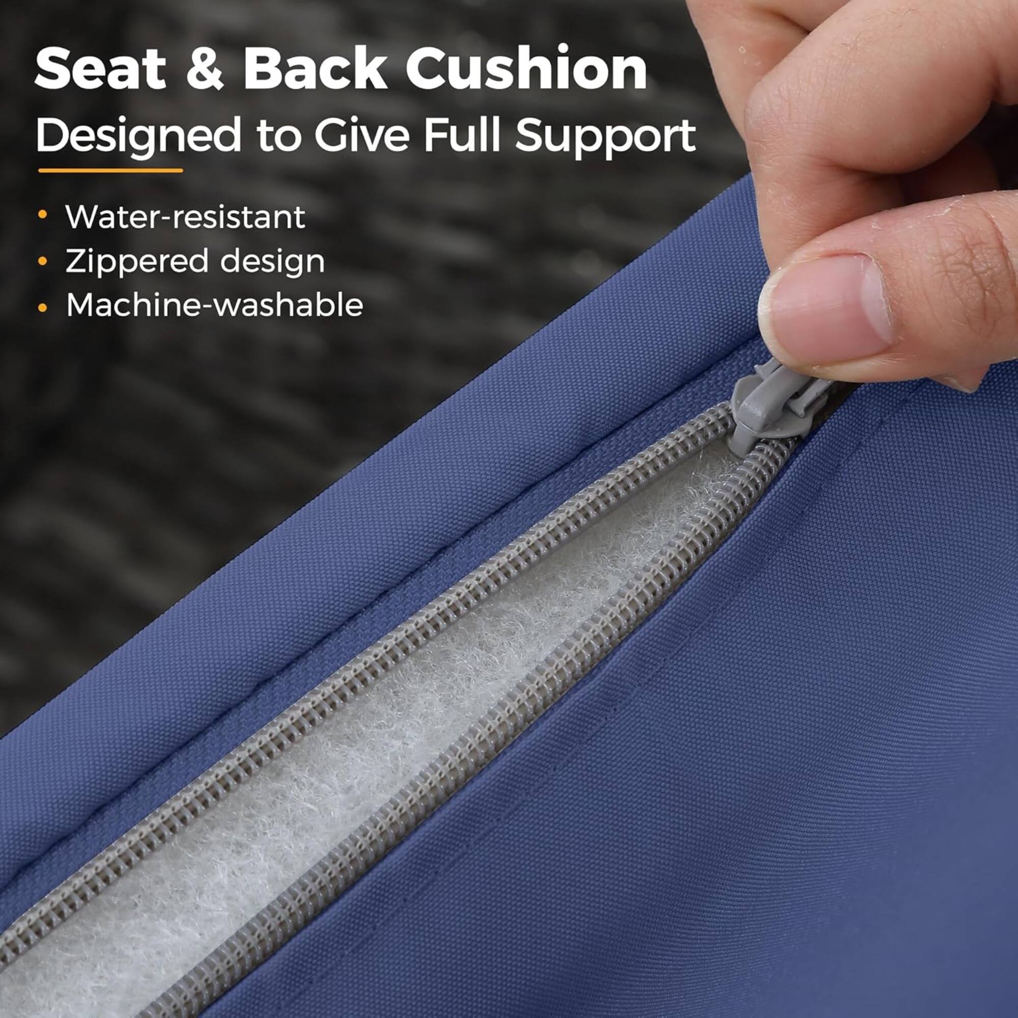 Seat & Back Cushion  
Designed to Give Full Support  

- Water-resistant  
- Zippered design  
- Machine-washable