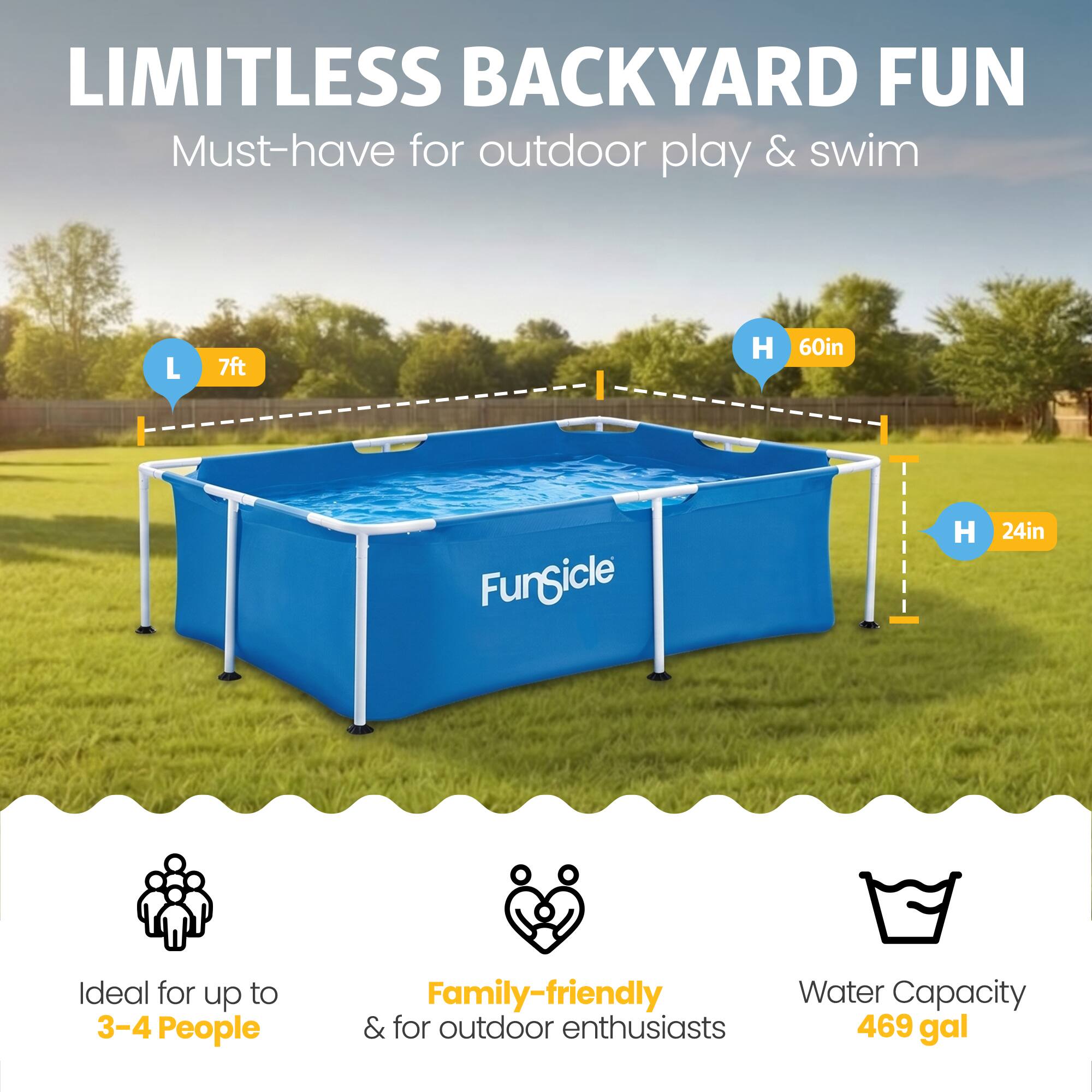 LIMITLESS BACKYARD FUN  
Must-have for outdoor play & swim  

L 7ft  
H 60in  
FunGicle H 24in  

Ideal for up to 3-4 People  
Family-friendly & for outdoor enthusiasts  
Water Capacity 469 gal