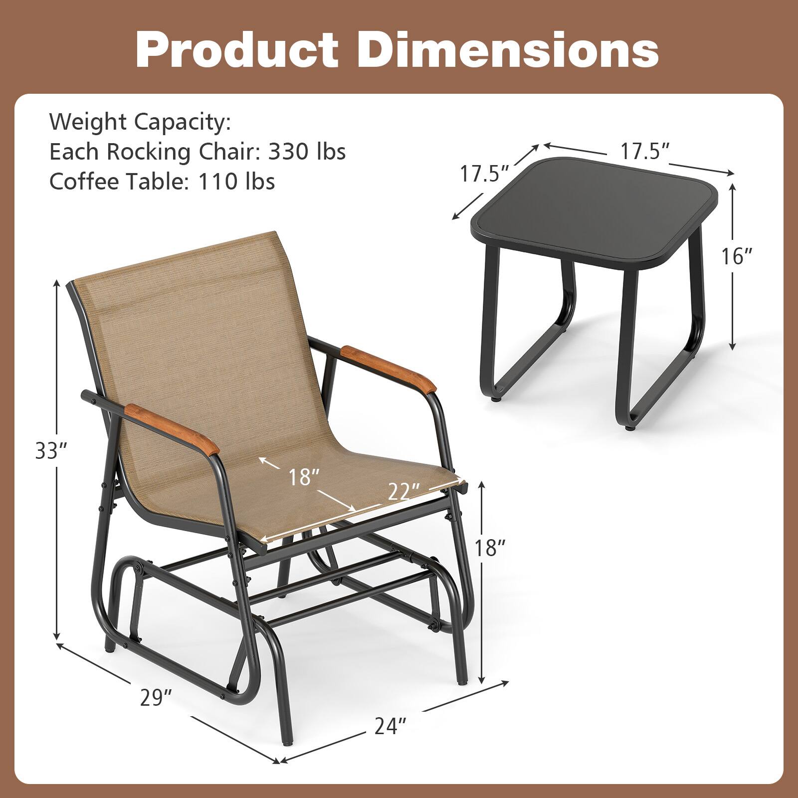 Product Dimensions

Weight Capacity:
Each Rocking Chair: 330 lbs
Coffee Table: 110 lbs

Dimensions:
- Rocking Chair: 33" H x 29" W x 24" D
- Coffee Table: 17.5" W x 17.5" L x 16" H
