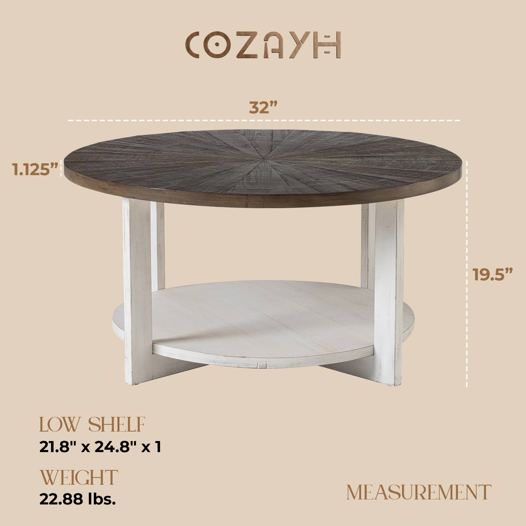 COZAYH

32"  
1.125"  
19.5"  

LOW SHELF  
21.8" x 24.8" x 1  

WEIGHT  
22.88 lbs.  

MEASUREMENT