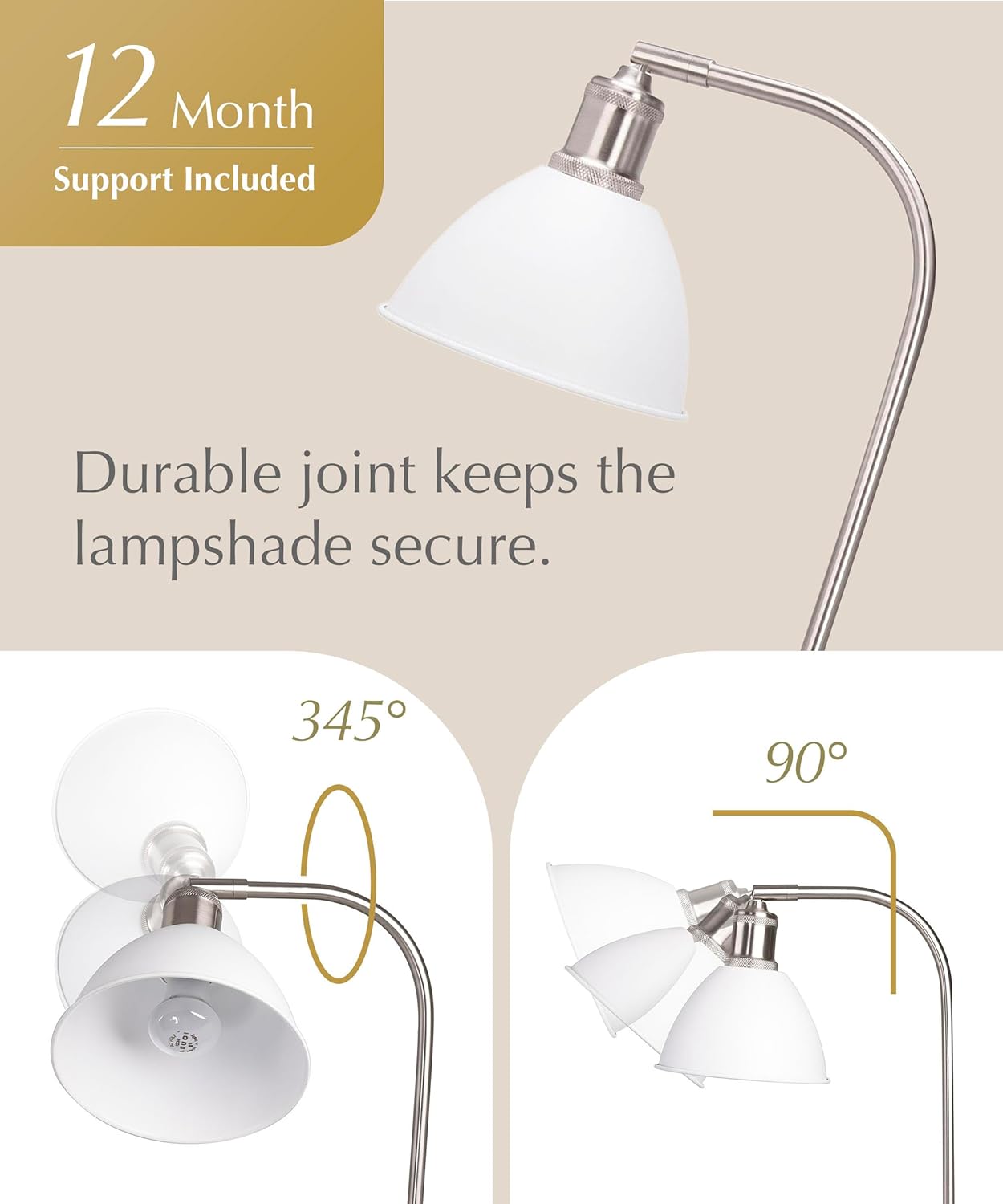 12 Month Support Included

Durable joint keeps the lampshade secure.

345°

90°