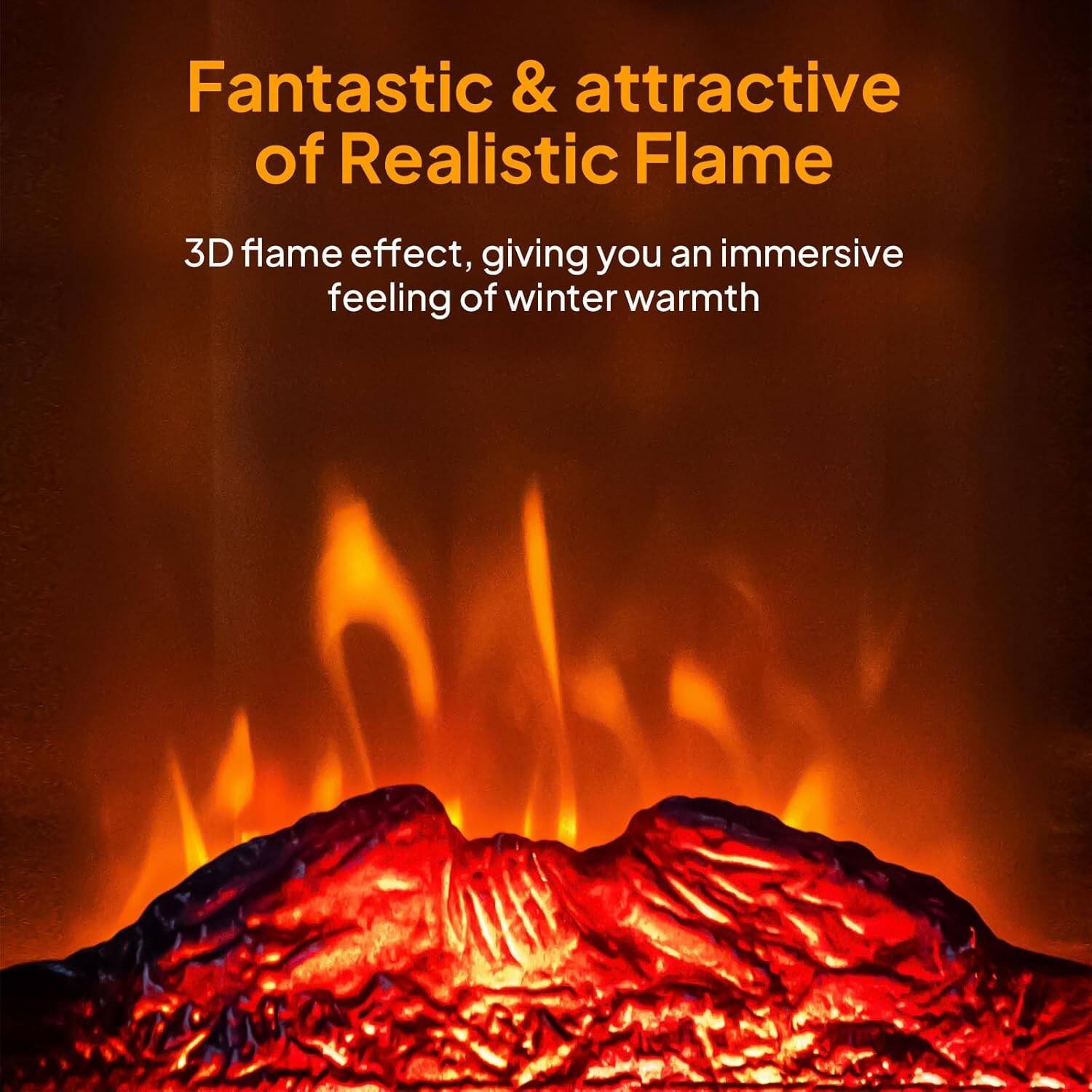 Fantastic & attractive of Realistic Flame

3D flame effect, giving you an immersive feeling of winter warmth