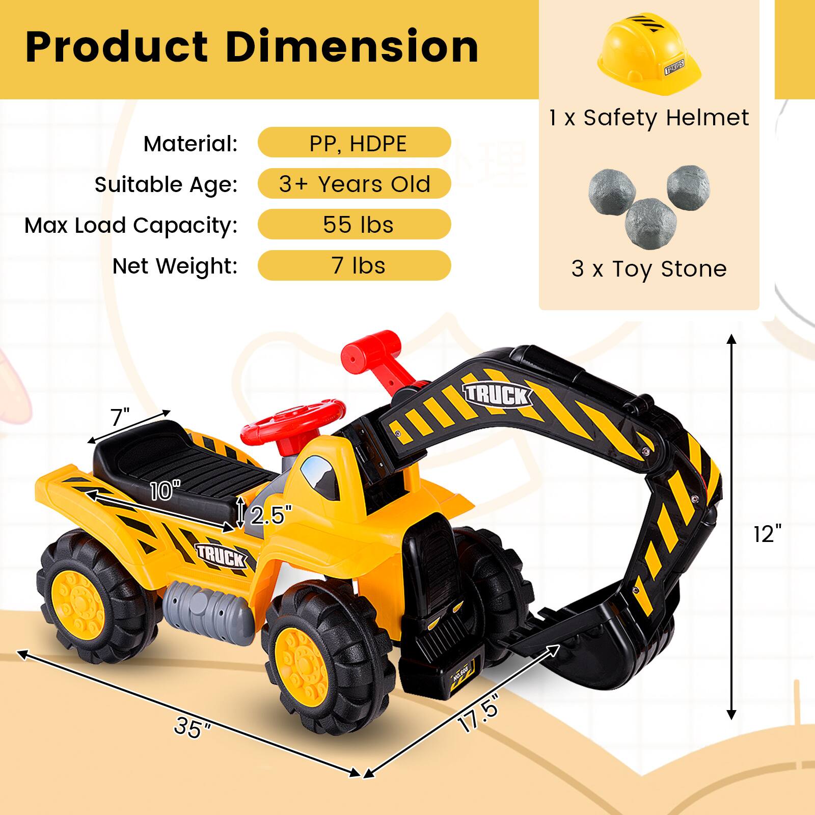 Product Dimension

Material: PP, HDPE  
Suitable Age: 3+ Years Old  
Max Load Capacity: 55 lbs  
Net Weight: 7 lbs  

1 x Safety Helmet  
3 x Toy Stone  

7"  
10"  
2.5"  
12"  
35"  
17.5"