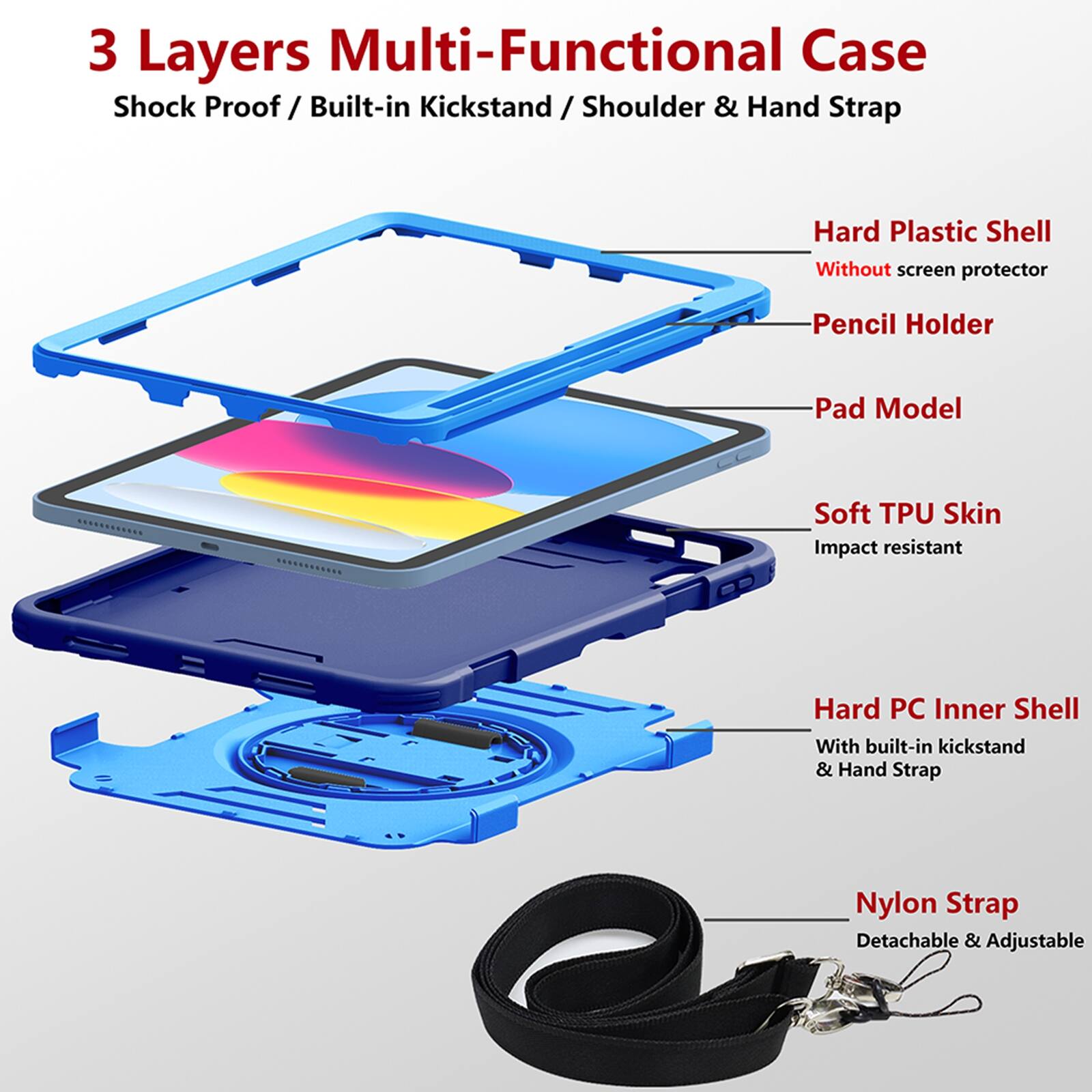 3 Layers Multi-Functional Case  
Shock Proof / Built-in Kickstand / Shoulder & Hand Strap  

Hard Plastic Shell  
Without screen protector  

Pencil Holder  

Pad Model  

Soft TPU Skin  
Impact resistant  

Hard PC Inner Shell  
With built-in kickstand & Hand Strap  

Nylon Strap  
Detachable & Adjustable