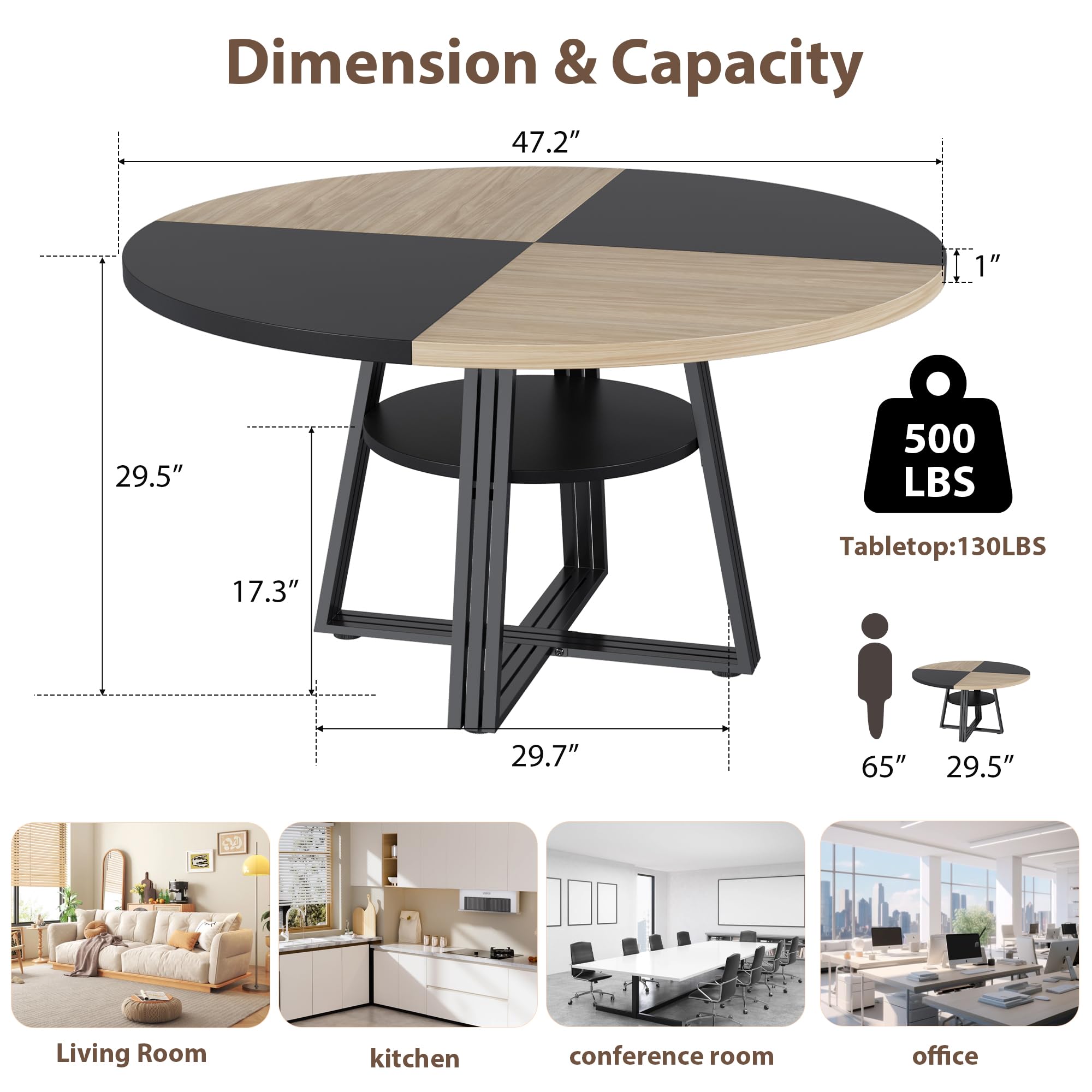 Dimension & Capacity

- 47.2" (length)
- 11" (width)
- 1" (height)
- 29.5" (height from floor to tabletop)
- 500 LBS (total capacity)
- 17.3" (height of legs)
- 29.7" (height of legs from floor to base)
- 65" (diameter of base)
- 29.5" (diameter of base)

Tabletop: 130 LBS

Living Room, kitchen, conference room, office