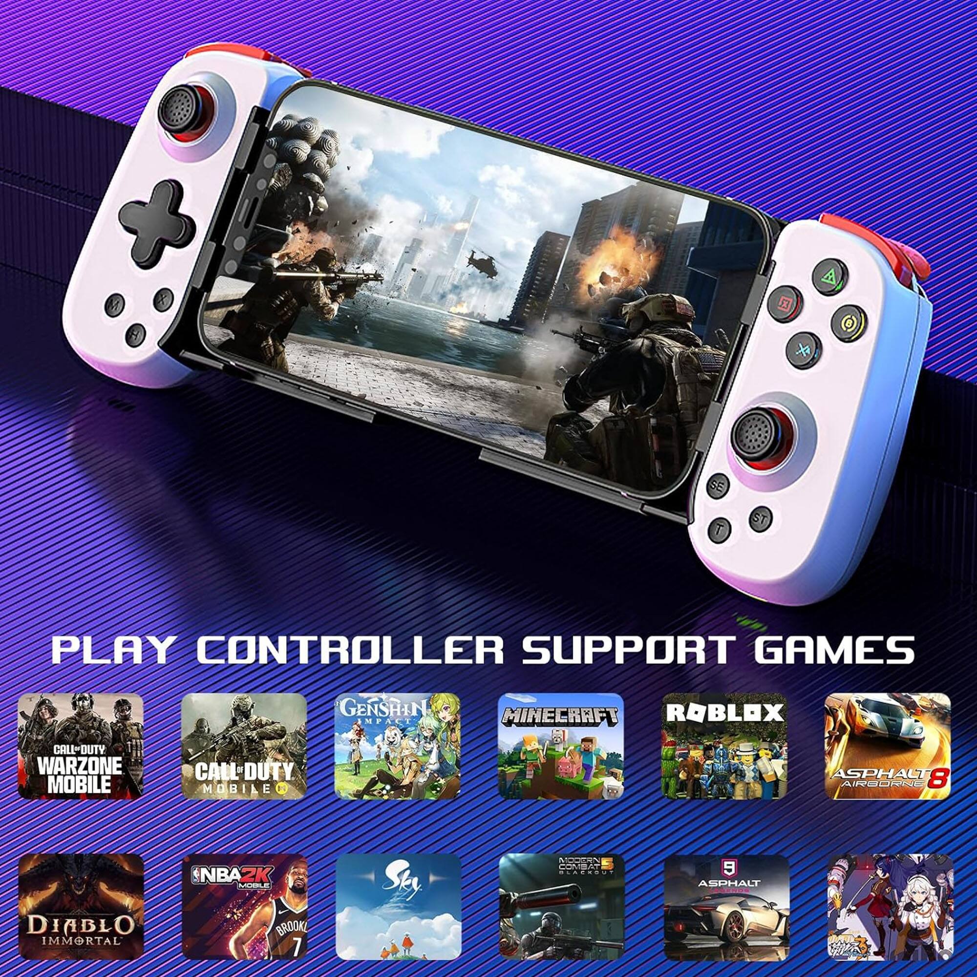 PLAY CONTROLLER SUPPORT GAMES  
Genshin Impact  
Minecraft  
Roblox  
Call of Duty: Warzone Mobile  
Call of Duty: Mobile  
Asphalt 8: Airborne  
NBA 2K Mobile  
Diablo Immortal  
Brookly 7  
Asphalt 9