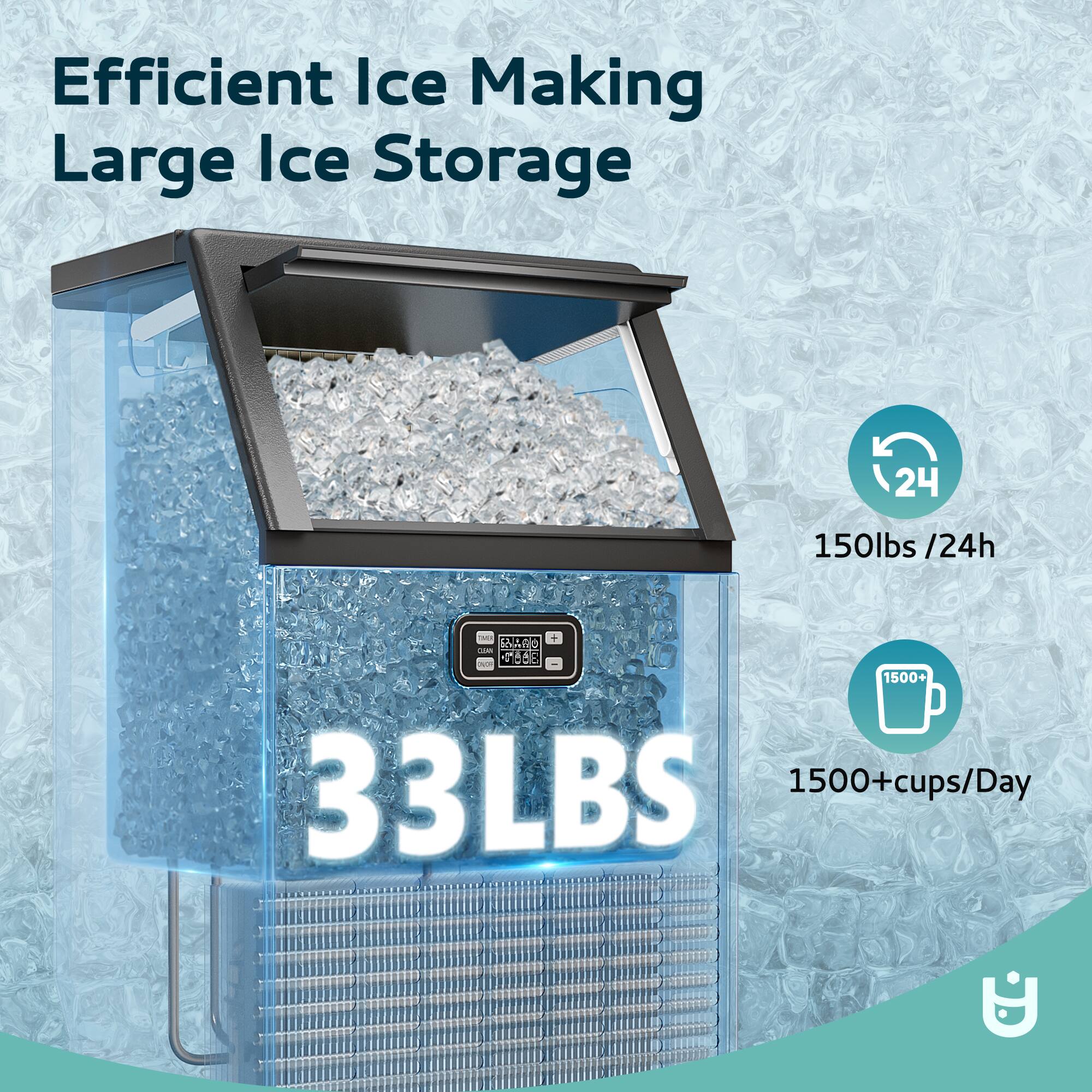 Efficient Ice Making  
Large Ice Storage  

150lbs / 24h  

33LBS  

1500+ cups/Day