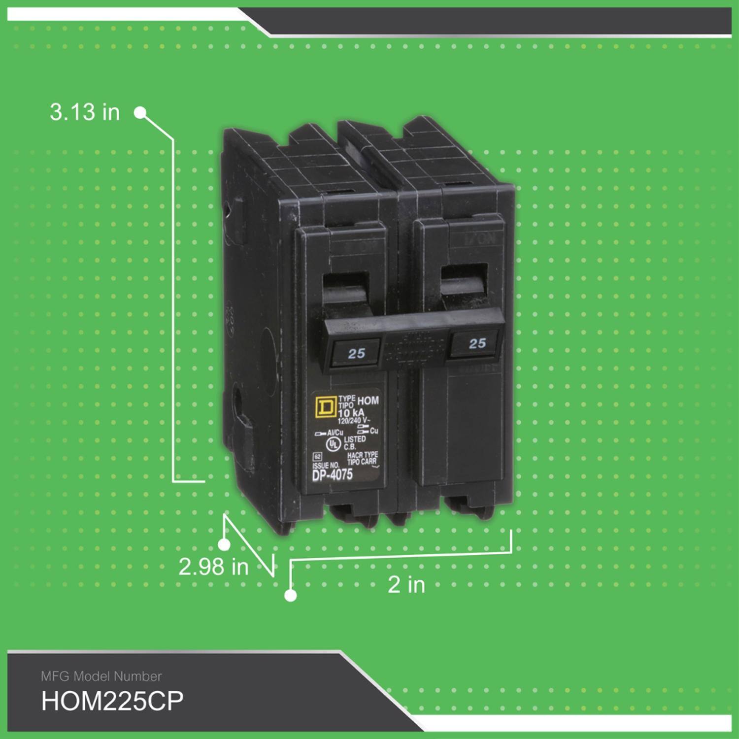 3.13 in  
IZON  
25  
25  
TYPE HOM TIPO 10 kA 120/240 Al/Cu Cu LISTED PL .. (2 HACR TYPE NO. TIPO CARR ISSUE DP-4075  
2.98 in  
2 in  
MFG Model Number HOM225CP