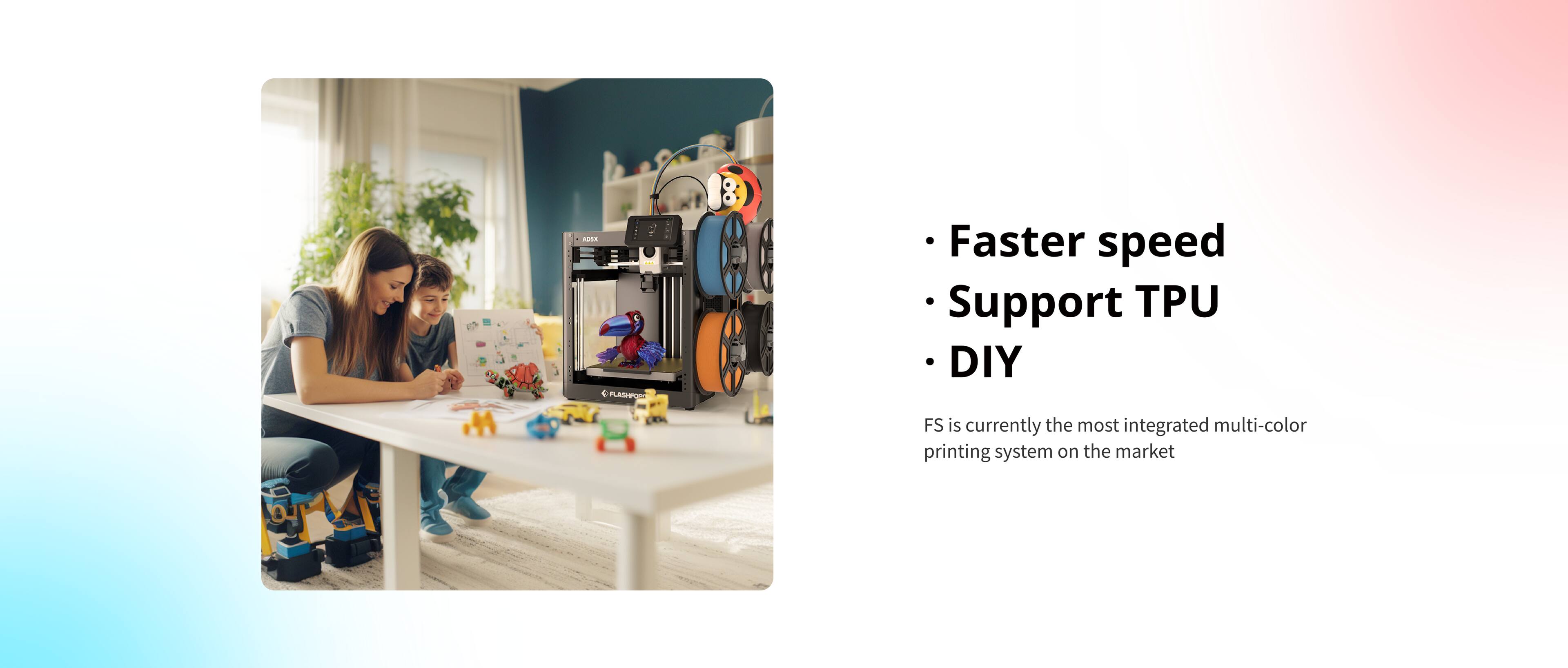 - Faster speed
- Support TPU
- DIY

FS is currently the most integrated multi-color printing system on the market