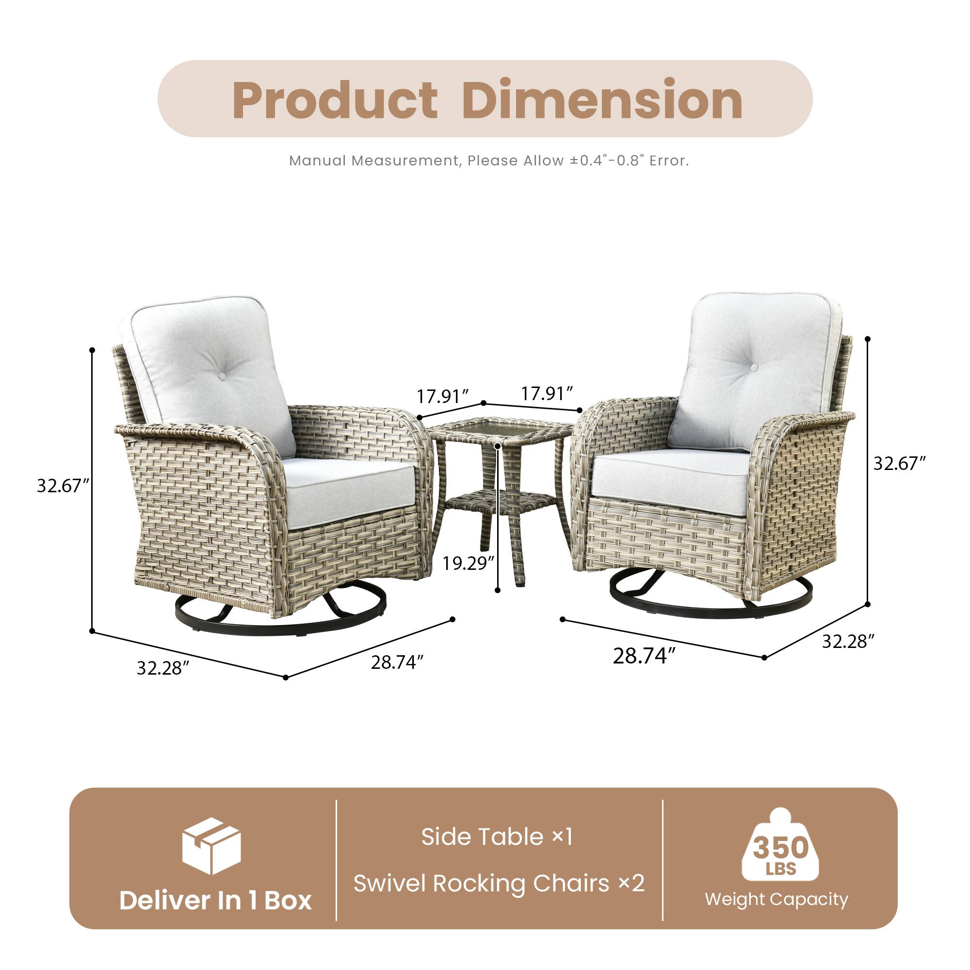 Product Dimension  
Manual Measurement, Please Allow ±0.4"-0.8" Error.

- Side Table: 17.91" x 17.91" x 19.29"
- Swivel Rocking Chairs: 32.67" x 32.28" x 28.74"

Deliver In 1 Box  
Side Table x1  
Swivel Rocking Chairs x2

Weight Capacity: 350 LBS