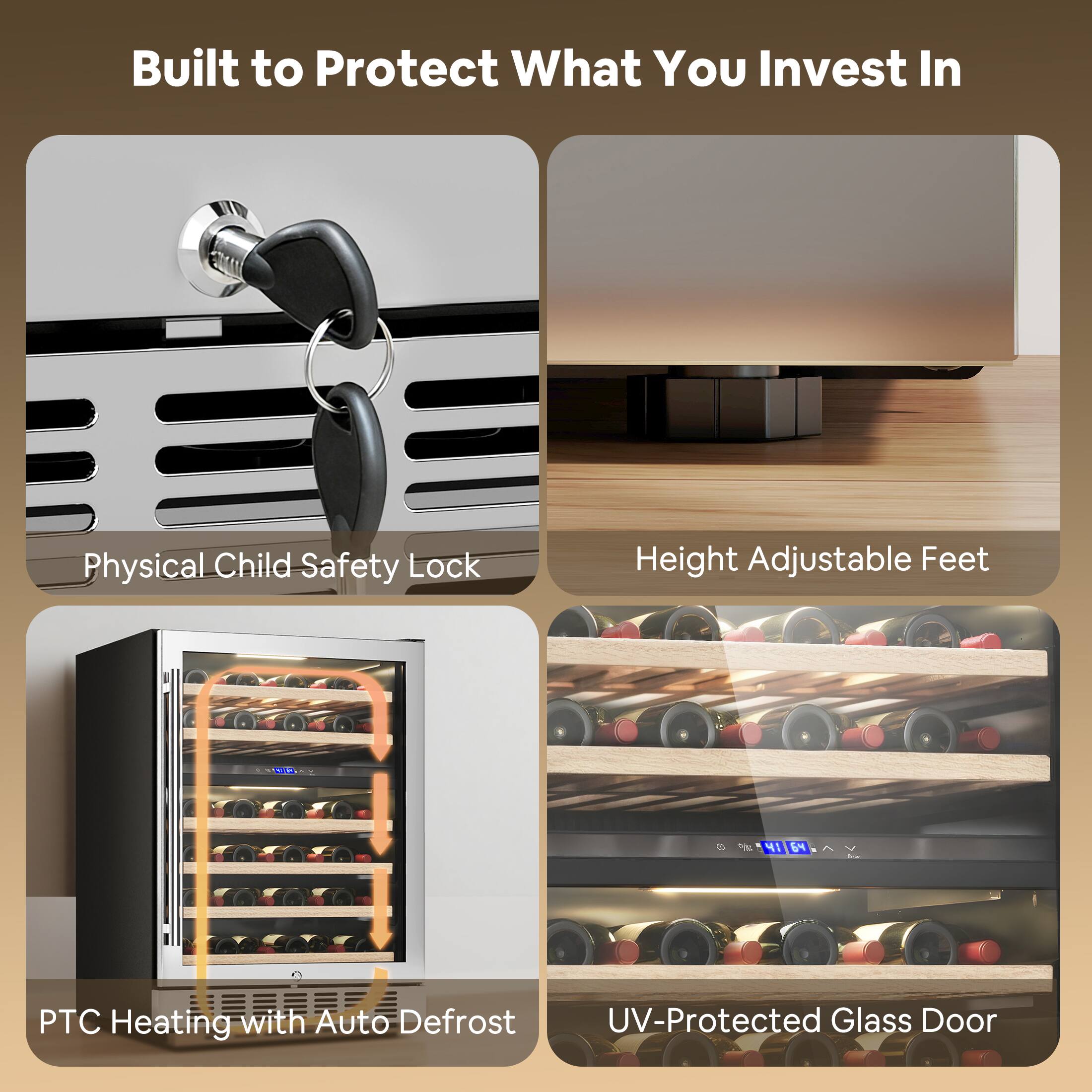 Built to Protect What You Invest In

- Physical Child Safety Lock
- Height Adjustable Feet
- PTC Heating with Auto Defrost
- UV-Protected Glass Door