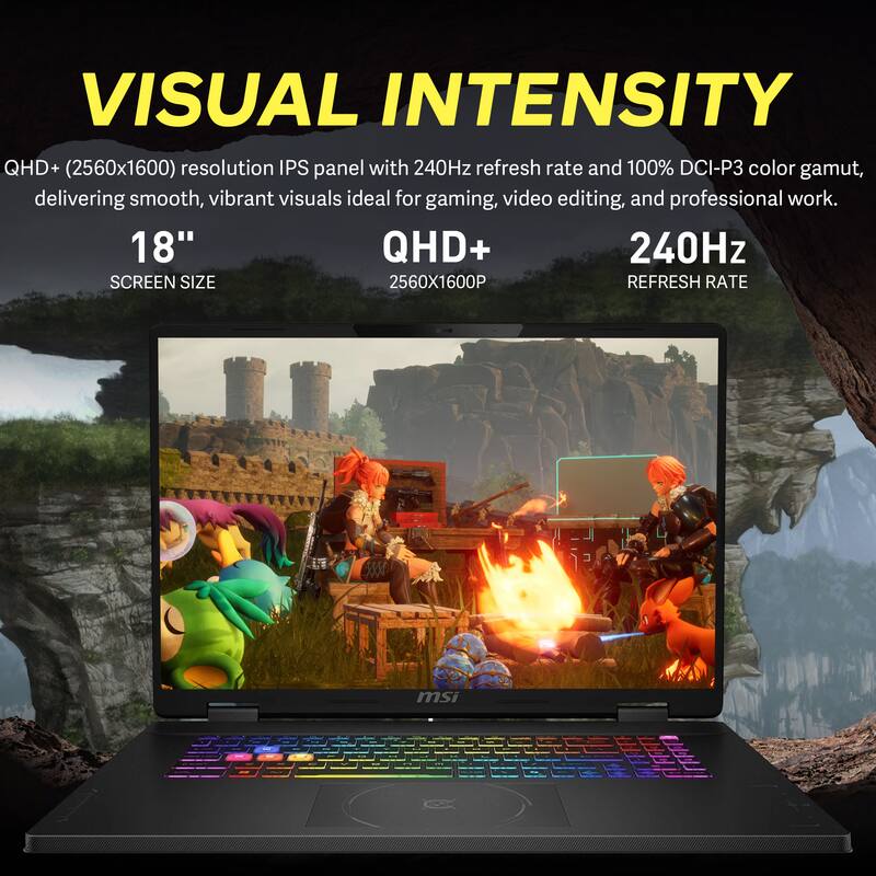 VISUAL INTENSITY

QHD+ (2560x1600) resolution IPS panel with 240Hz refresh rate and 100% DCI-P3 color gamut, delivering smooth, vibrant visuals ideal for gaming, video editing, and professional work.

18" SCREEN SIZE

QHD+ 2560X1600P

240Hz REFRESH RATE