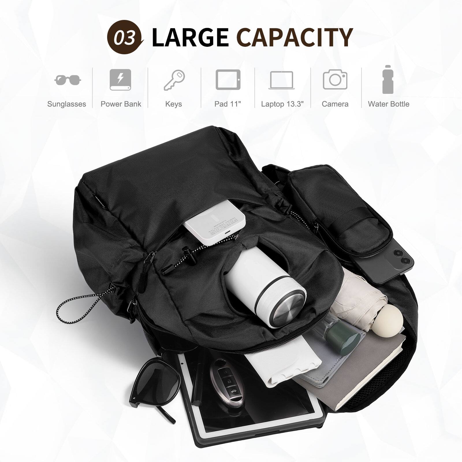 03 LARGE CAPACITY

- Sunglasses
- Power Bank
- Keys
- Pad 11"
- Laptop 13.3"
- Camera
- Water Bottle