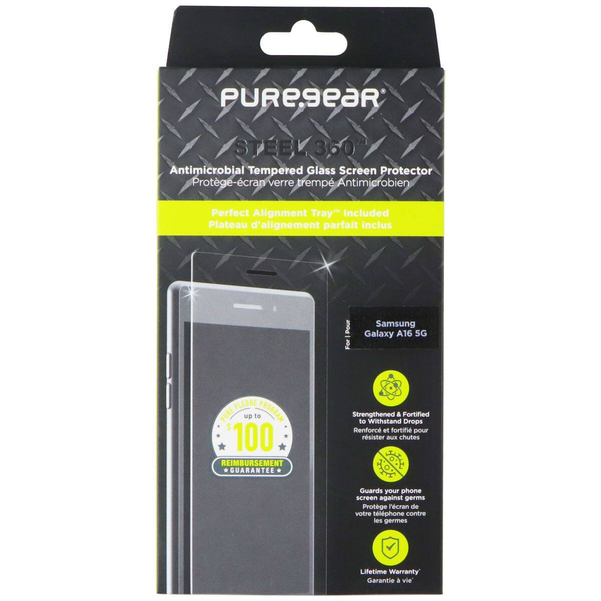 PUREGEAR STEEL360 350 Antimicrobial Tempered Glass Screen Protector Protège-écran verre trempé Antimicrobien Perfect Alignment Tray" Included Plateau d'alignement parfait inclus Pour Samsung Galaxy A16 5G

PLEDGE UP TO $100 REIMBURSEMENT GUARANTEE

Strengthened & Fortified to Withstand Drops Renforc et fortifié pour résister aux chutes

Guards your phone screen against germs Protege l'écran de votre téléphone contre les germes

Lifetime Warranty Garantie à vie