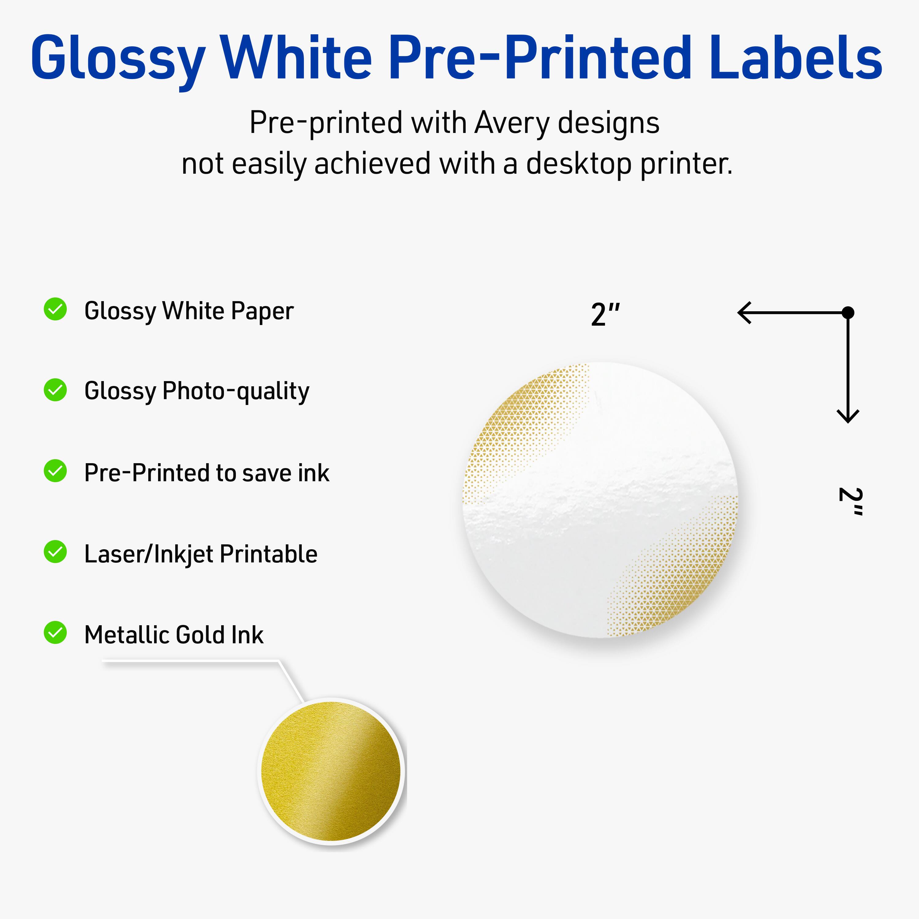 Glossy White Pre-Printed Labels

Pre-printed with Avery designs not easily achieved with a desktop printer.

- Glossy White Paper
- Glossy Photo-quality
- Pre-Printed to save ink
- Laser/Inkjet Printable
- Metallic Gold Ink

2"
