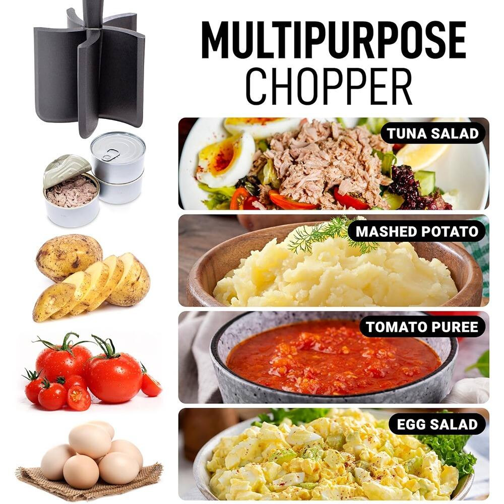 MULTIPURPOSE CHOPPER

- TUNA SALAD
- MASHED POTATO
- TOMATO PUREE
- EGG SALAD