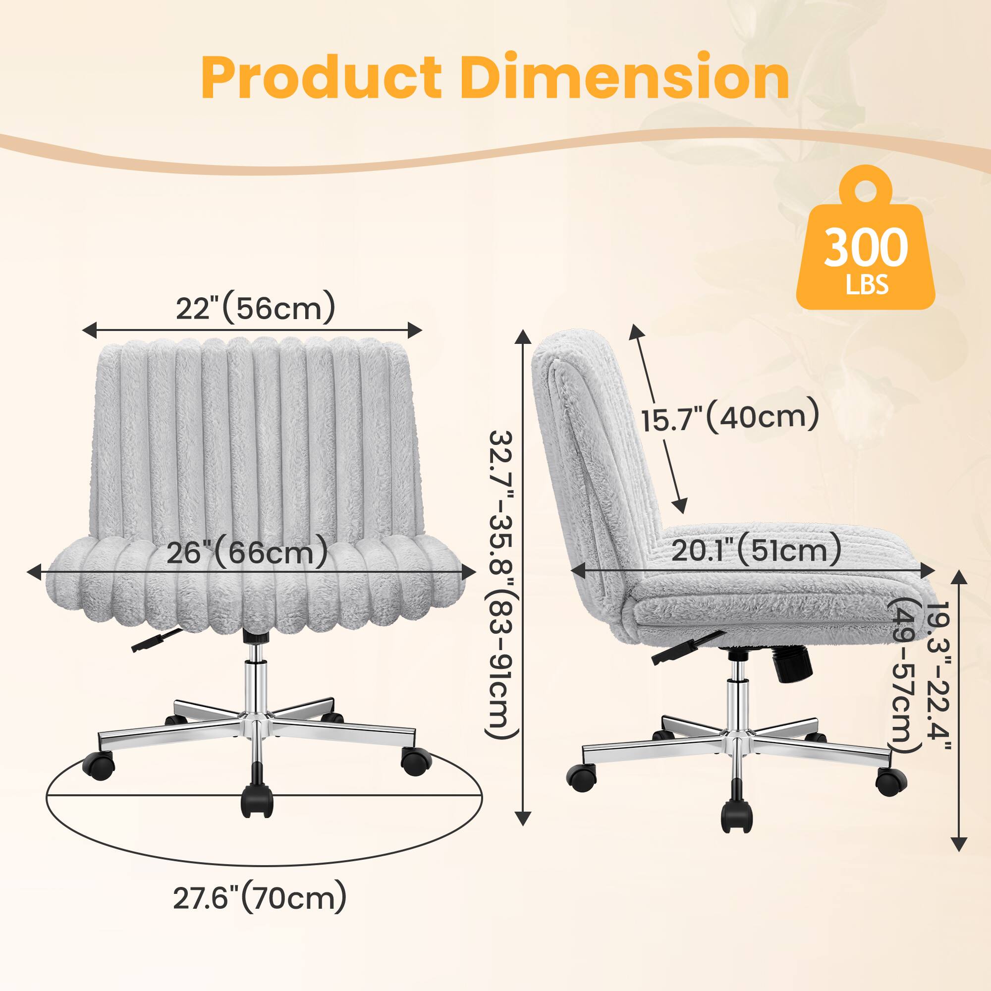 Product Dimension

- 22" (56cm)
- 26" (66cm)
- 27.6" (70cm)
- 32.7"-35.8" (83-91cm)
- 15.7" (40cm)
- 20.1" (51cm)
- 19.3"-22.4" (49-57cm)
- 300 LBS