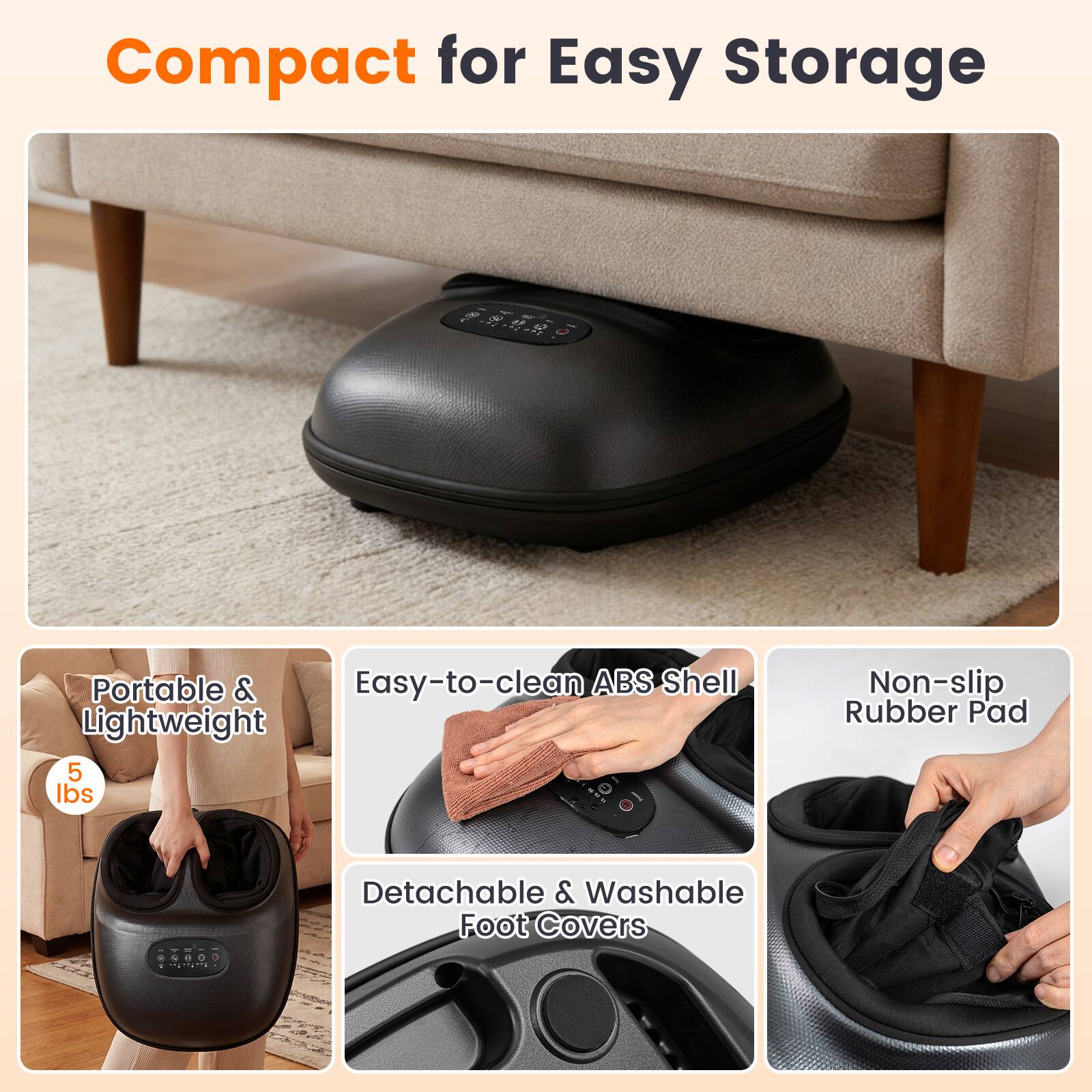 Compact for Easy Storage

Portable & Easy-to-clean ABS Shell Lightweight 5 lbs
Non-slip Rubber Pad
Detachable & Washable Foot Covers