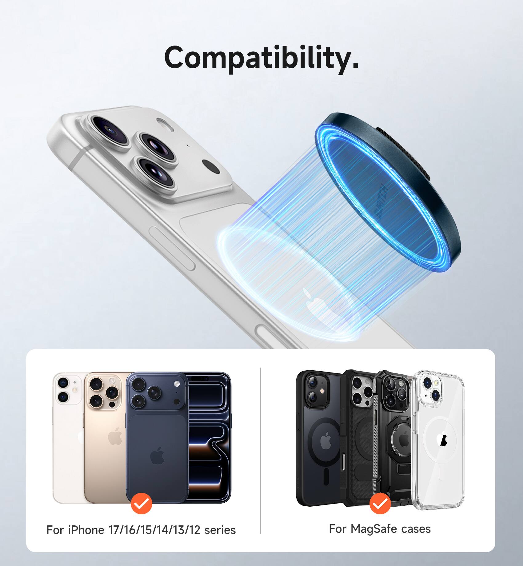 Compatibility.  
For iPhone 17/16/15/14/13/12 series  
For MagSafe cases