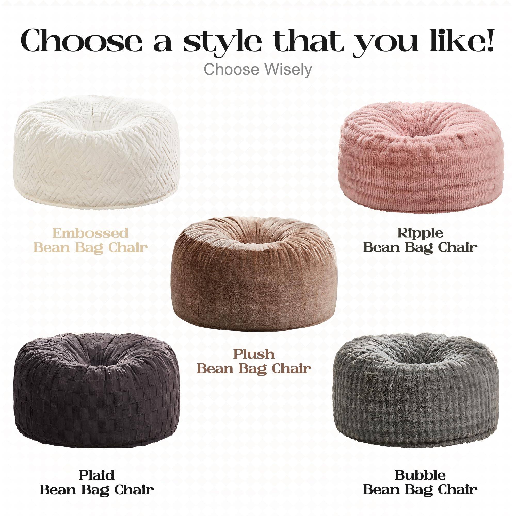 Choose a style that you like!  
Choose Wisely  

- Embossed Bean Bag Chair  
- Ripple Bean Bag Chair  
- Plush Bean Bag Chair  
- Plaid Bean Bag Chair  
- Bubble Bean Bag Chair