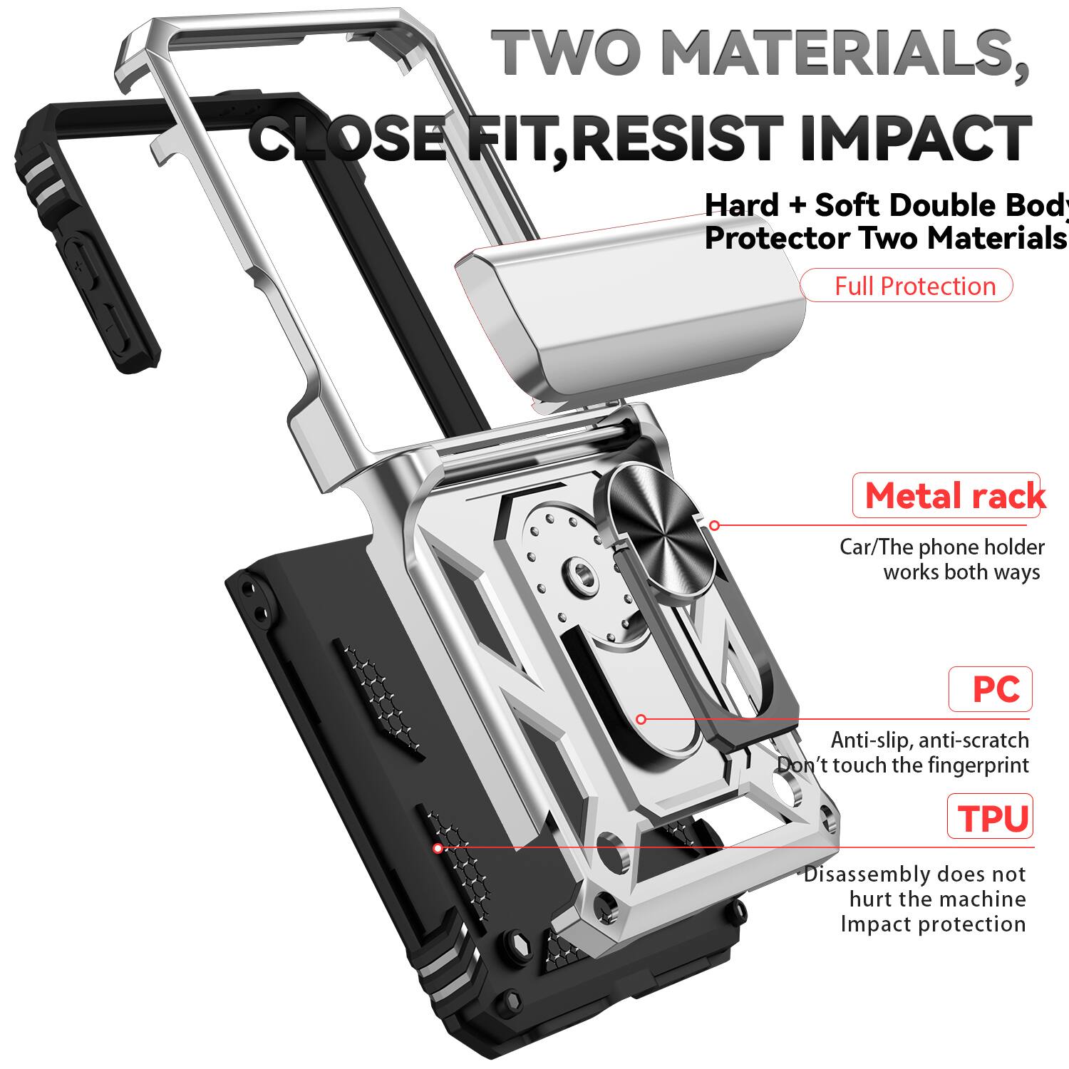 TWO MATERIALS, CLOSE FIT, RESIST IMPACT

Hard + Soft Double Body Protector Two Materials Full Protection

Metal rack
Car/The phone holder works both ways

PC
Anti-slip, anti-scratch
Don't touch the fingerprint

TPU
Disassembly does not hurt the machine
Impact protection