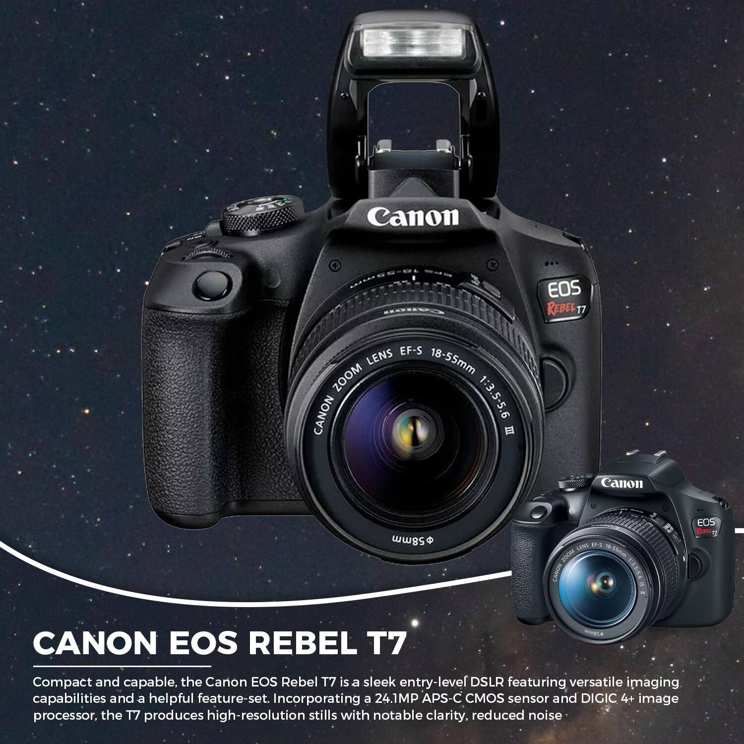 Canon EOS Rebel T7 EF-S Lens 18-55mm Zoom Canon 1:3.5-5.6 II  
Canon 58mm Lens E-1 200mm  
Canon 13234 EOS  
Canon EOS Rebel T7  

Compact and capable, the Canon EOS Rebel T7 is a sleek entry-level DSLR featuring versatile imaging capabilities and a helpful feature-set. Incorporating a 24.1MP APS-C CMOS sensor and DIGIC 4+ image processor, the T7 produces high-resolution stills with notable clarity, reduced noise.