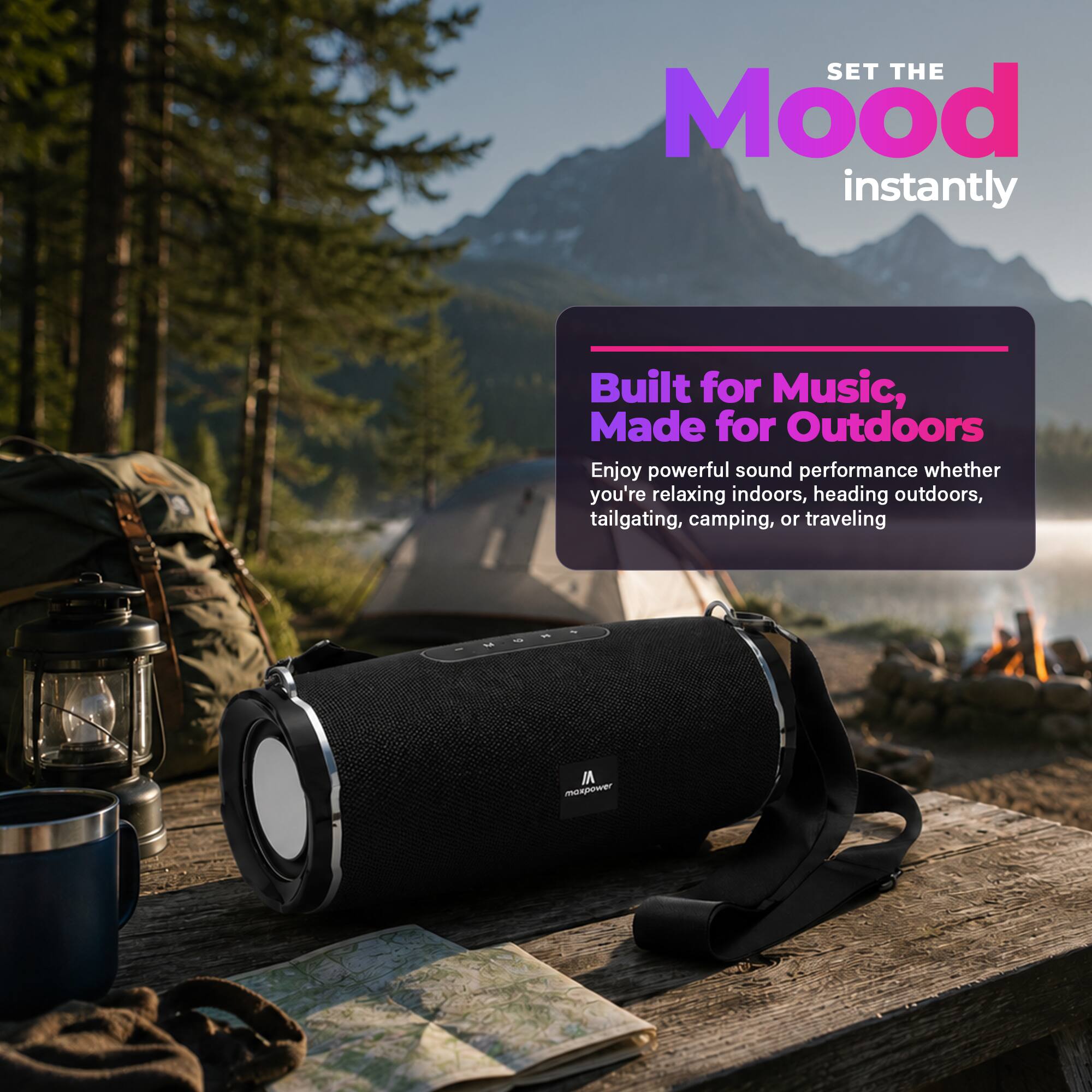 SET THE Mood instantly

Built for Music, Made for Outdoors

Enjoy powerful sound performance whether you're relaxing indoors, heading outdoors, tailgating, camping, or traveling

VI maxpower