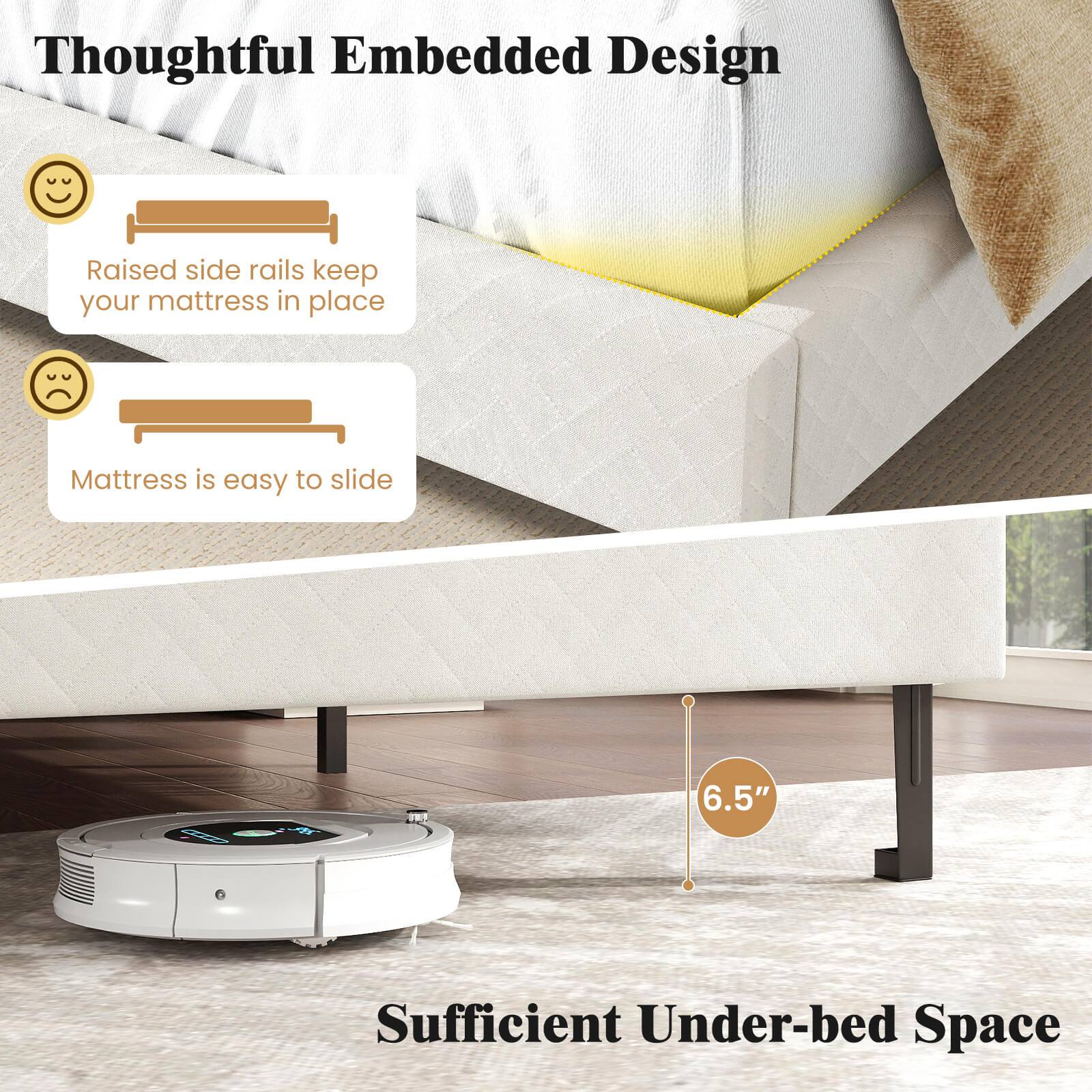 Thoughtful Embedded Design

- Raised side rails keep your mattress in place
- Mattress is easy to slide

Sufficient Under-bed Space

6.5"