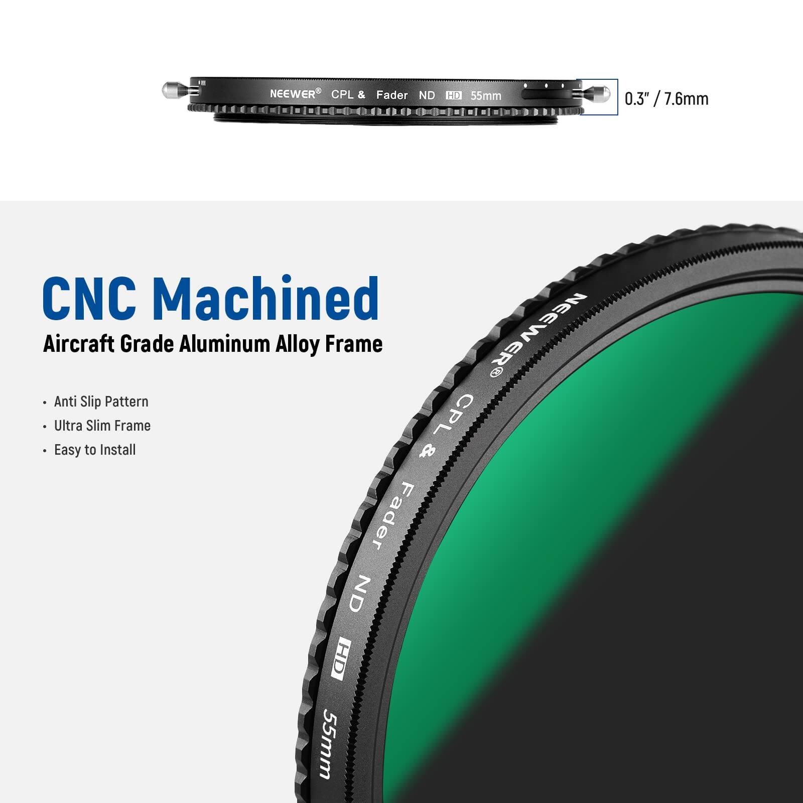 NEEWER CPL & Fader ND HD 55mm 0.3" / 7.6mm CNC Machined Aircraft Grade Aluminum Alloy Frame

- Anti Slip Pattern
- Ultra Slim Frame
- Easy to Install

CNC Machined
Aircraft Grade Aluminum Alloy Frame