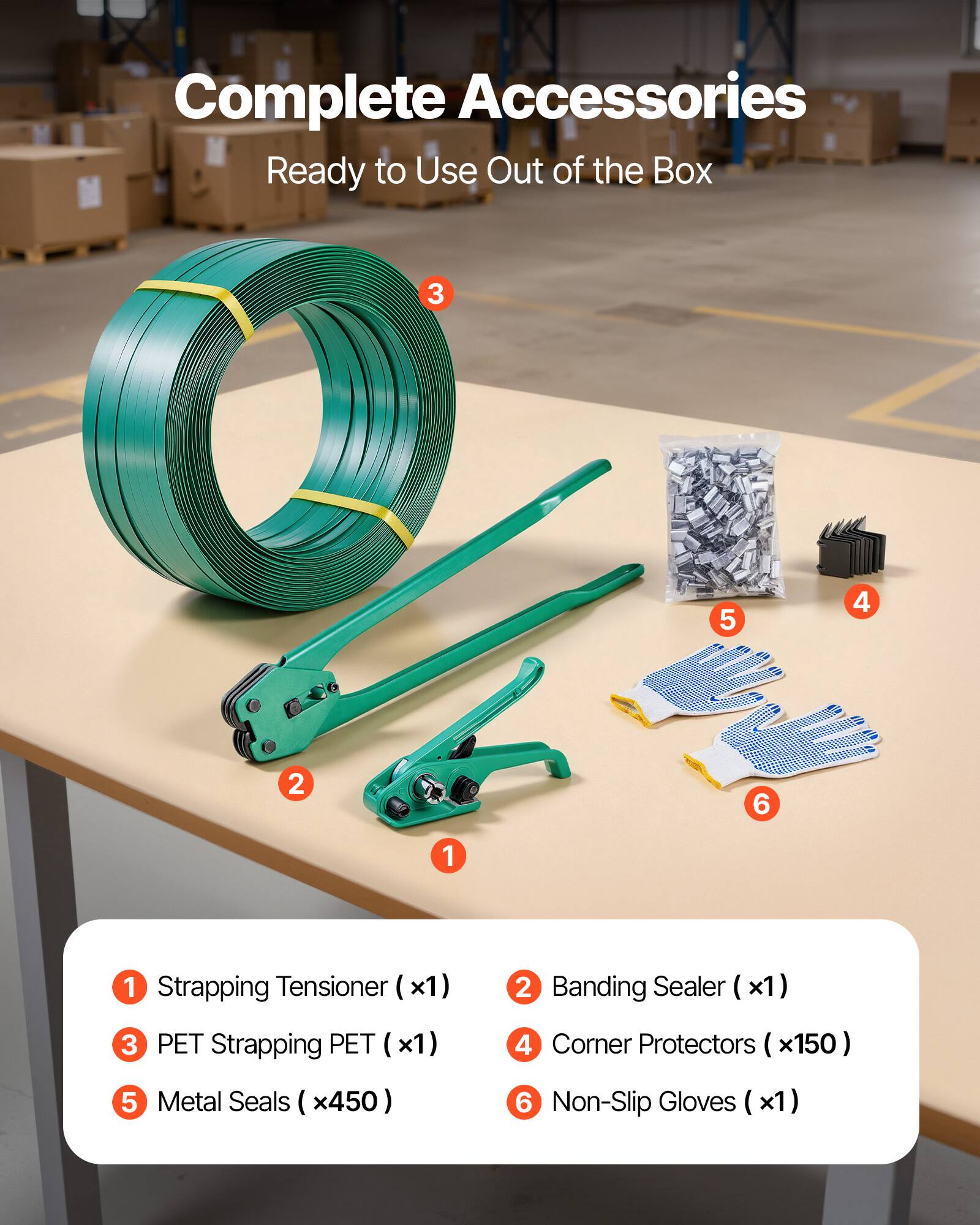 Complete Accessories Ready to Use Out of the Box

1. Strapping Tensioner (x1)
2. Banding Sealer (x1)
3. PET Strapping PET (x1)
4. Corner Protectors (x150)
5. Metal Seals (x450)
6. Non-Slip Gloves (x1)
