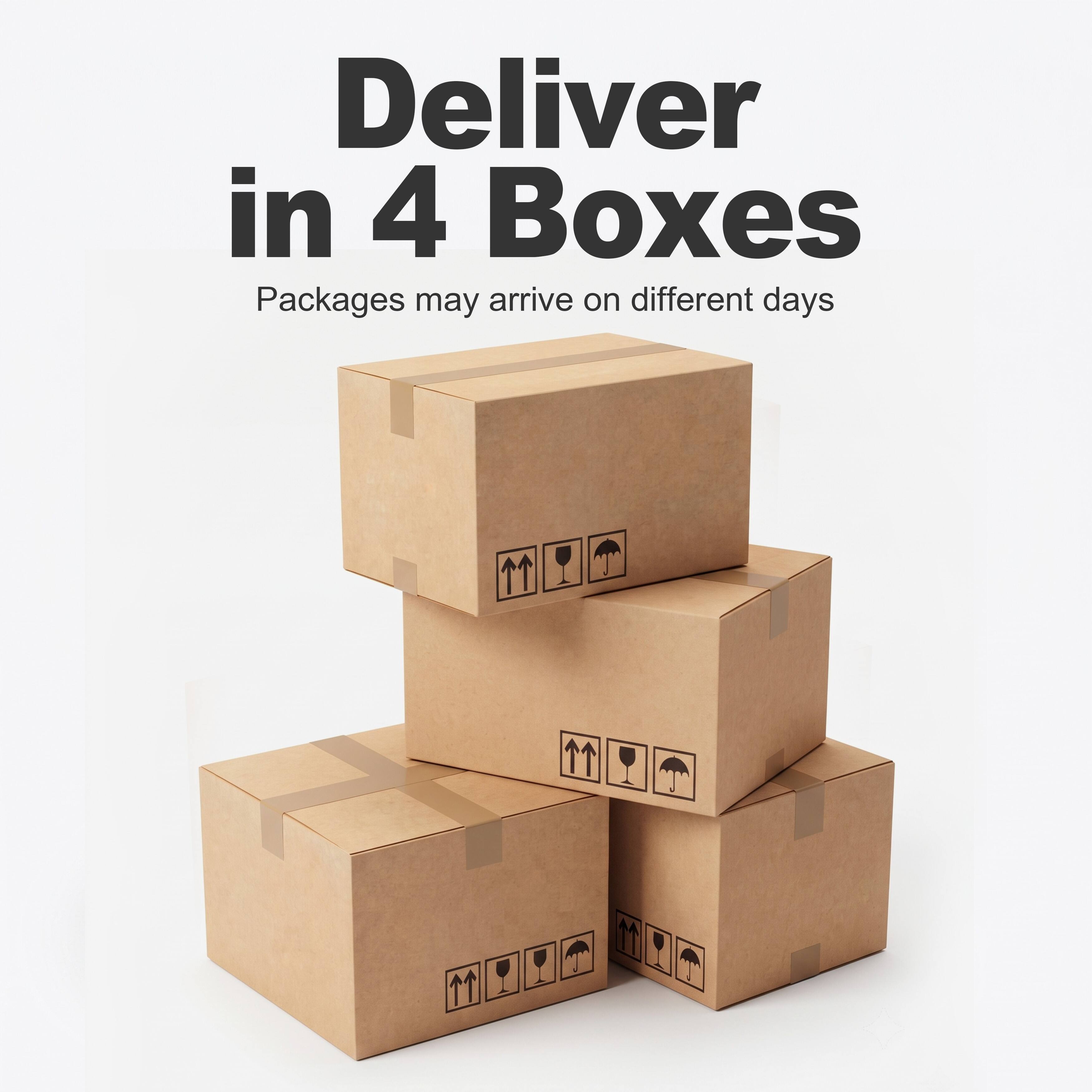 Deliver in 4 Boxes  
Packages may arrive on different days