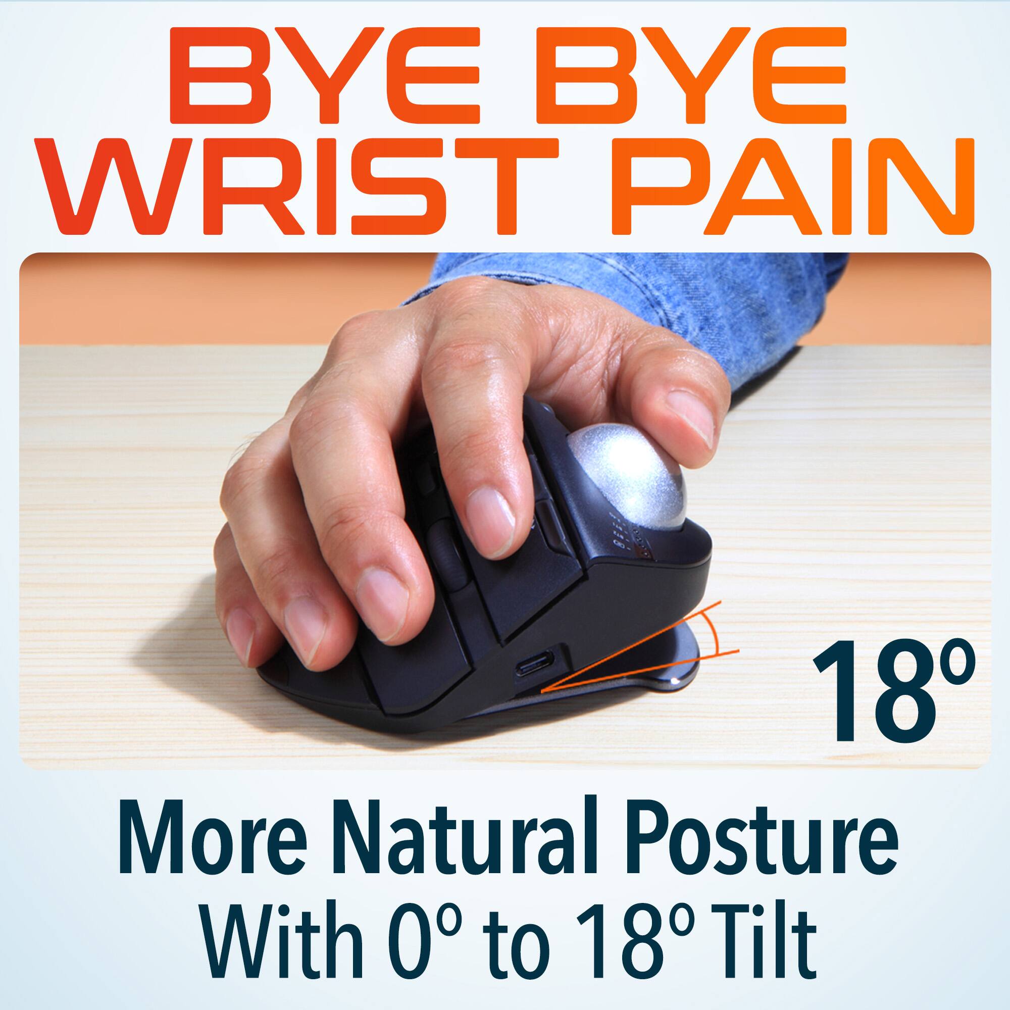 BYE BYE WRIST PAIN
More Natural Posture With 0° to 18° Tilt