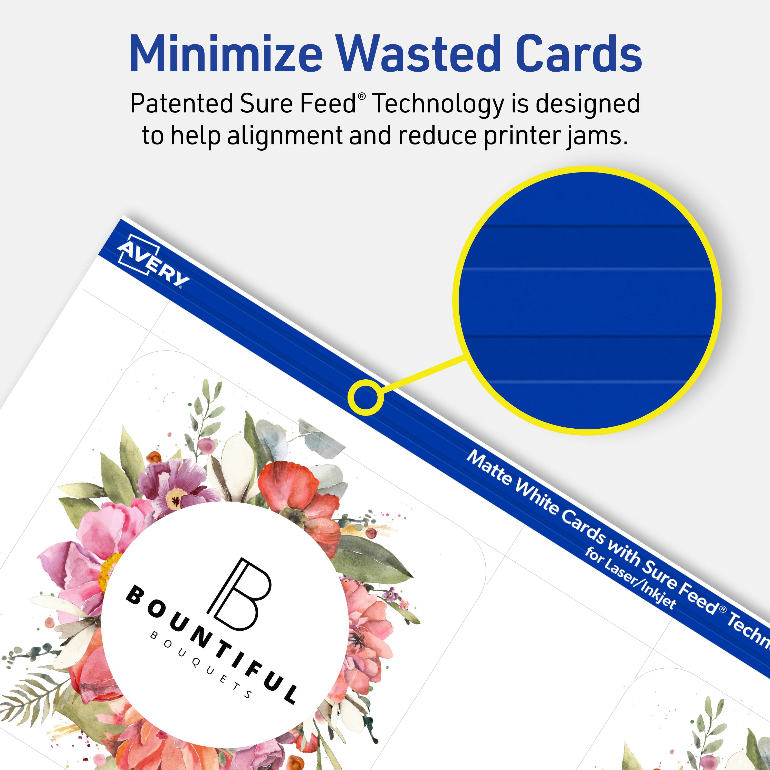 Minimize Wasted Cards

Patented Sure Feed® Technology is designed to help alignment and reduce printer jams.

AVERY B BOUQUETS Matte White Cards for Laser/Inkjet Sure Feed® Technology