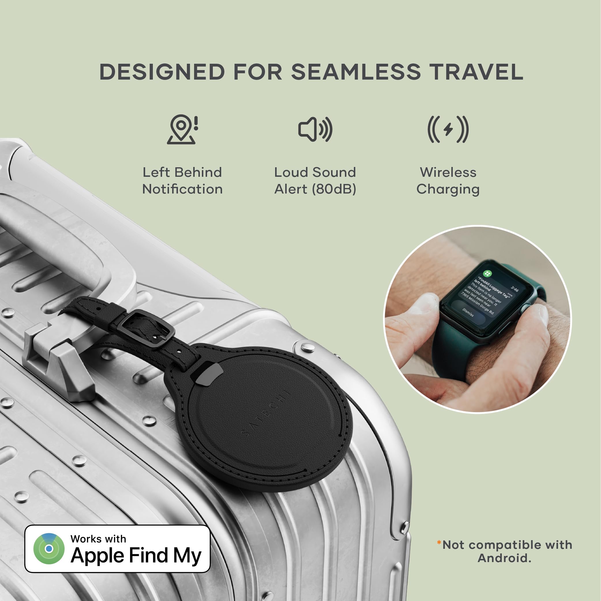DESIGNED FOR SEAMLESS TRAVEL

- Left Behind Notification
- Loud Sound Alert (80dB)
- Wireless Charging

Works with Apple Find My

*Not compatible with Android.
