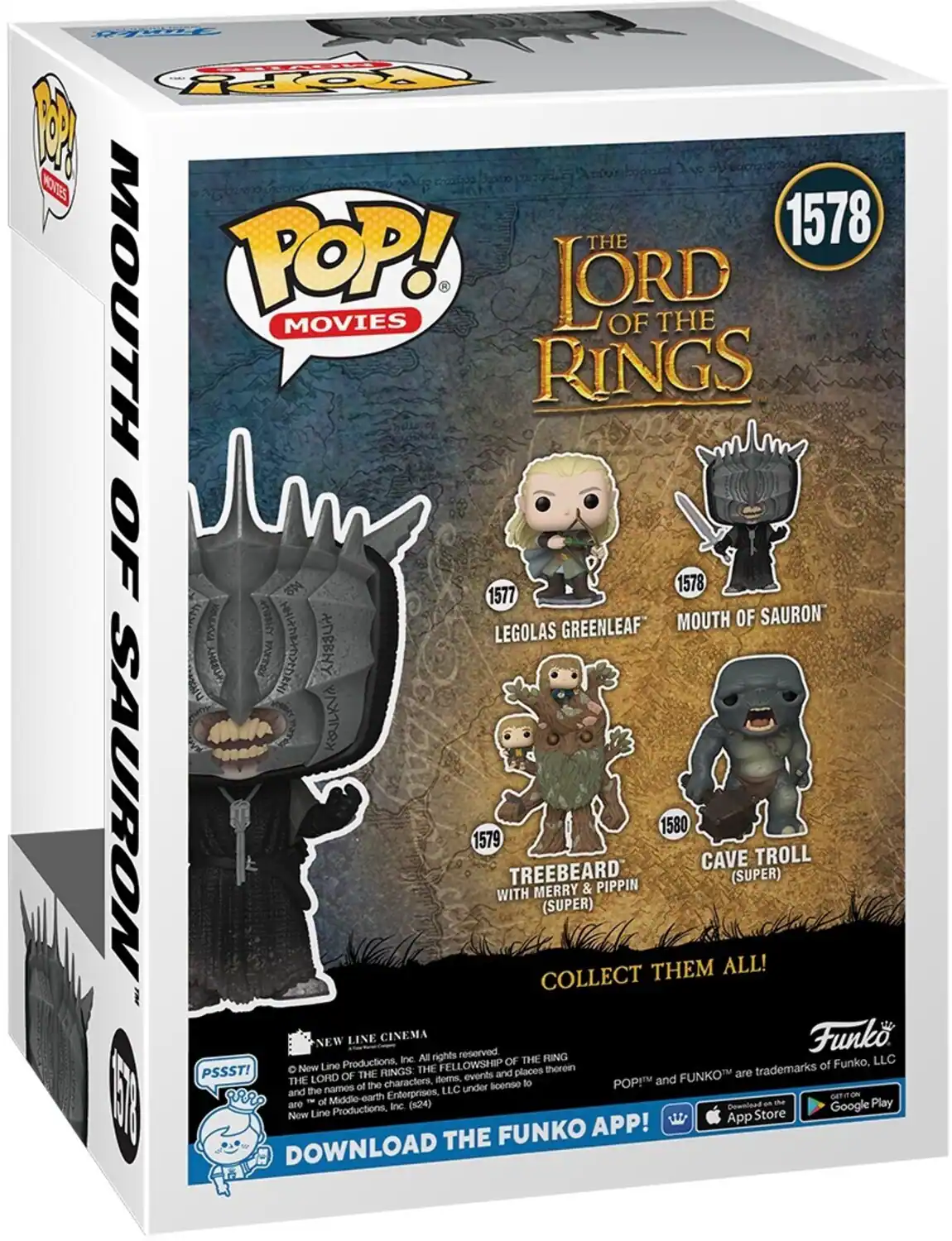 POP! MOVIES LORD OF THE RINGS 1578 MOUTH OF SAURON 1577 LEGOLAS GREENLEAF 1579 TREEBEARD WITH MERRY & PIPPIN (SUPER) 1580 CAVE TROLL (SUPER) COLLECT THEM ALL! NEW LINE CINEMA reserved. All rights reserved to New Line Productions, Inc. (524) The names of the characters, events and places therein are the property of Middle-earth Enterprises, LLC. Funko, LLC. POP! and FUNKO are trademarks of Funko, LLC. DOWNLOAD THE FUNKO APP!