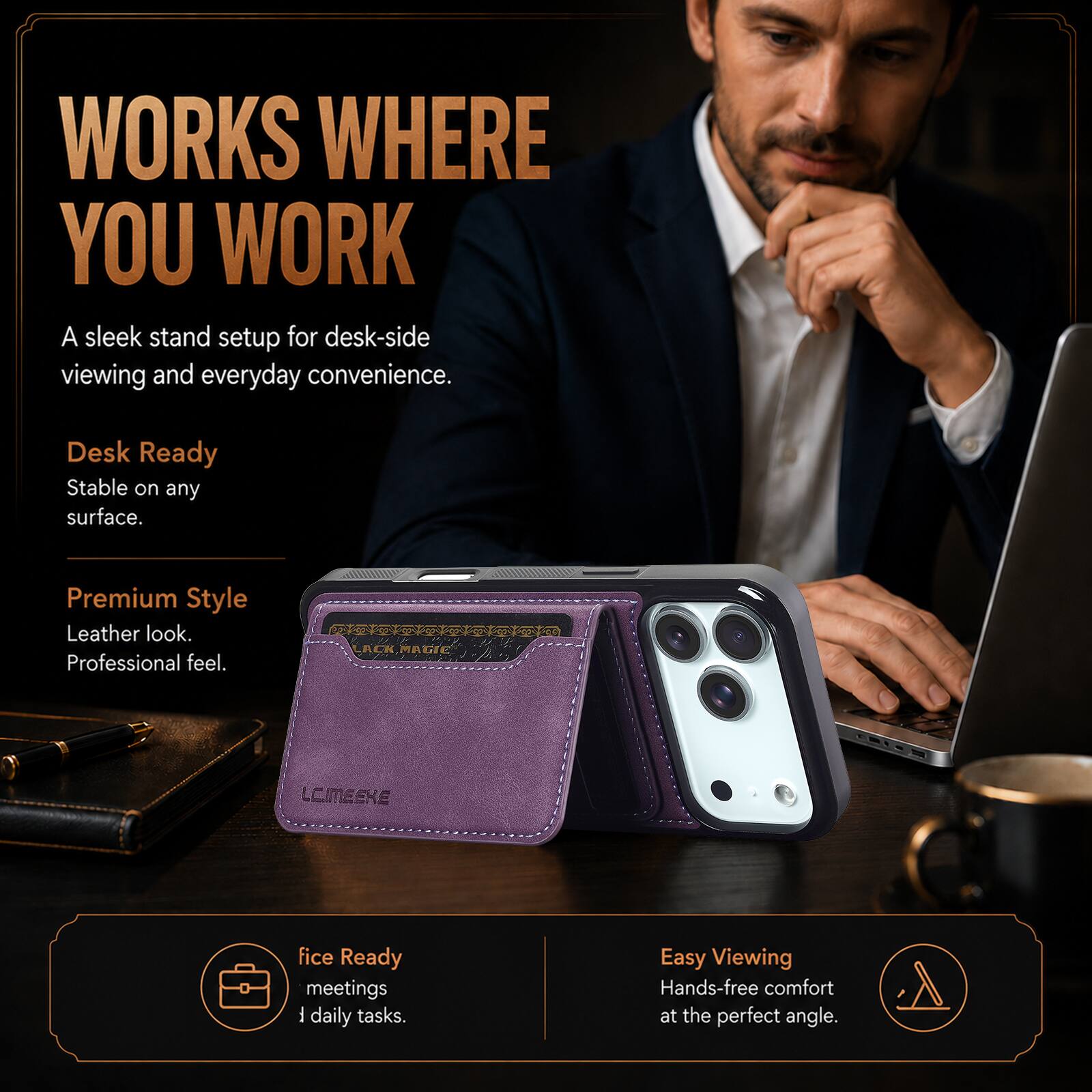 WORKS WHERE YOU WORK  
A sleek stand setup for desk-side viewing and everyday convenience.  

Desk Ready  
Stable on any surface.  

Premium Style  
Leather look.  
Professional feel.  

Office Ready  
meetings  
daily tasks.  

Easy Viewing  
Hands-free comfort at the perfect angle.