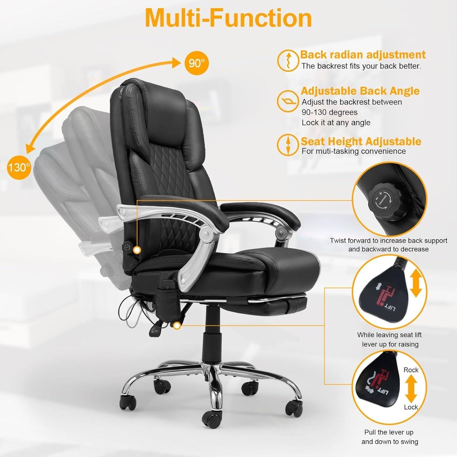 Multi-Function

- Back radian adjustment
  - The backrest fits your back better.

- Adjustable Back Angle
  - Adjust the backrest between 90-130 degrees
  - Lock it at any angle

- Seat Height Adjustable
  - For multi-tasking convenience

- Twist forward to increase back support and backward to decrease

- While leaving seat lift lever up for raising

- Rock
  - Lock

- Pull the lever up and down to swing