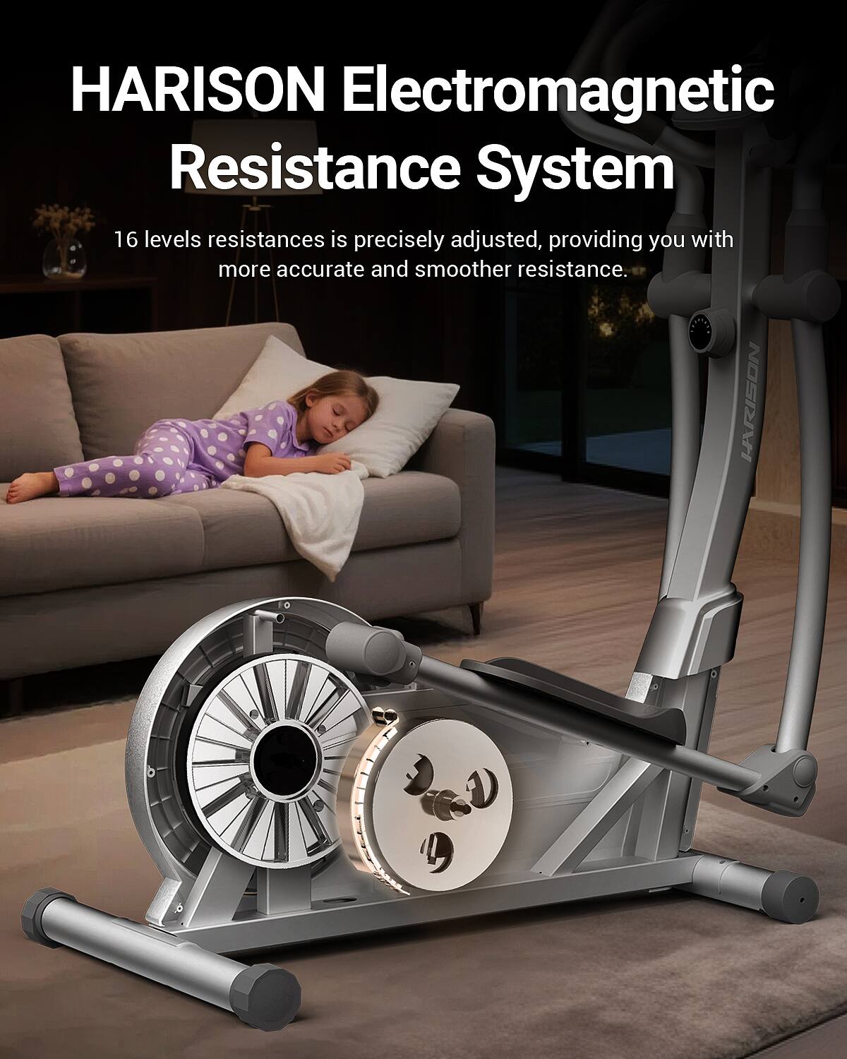 HARISON Electromagnetic Resistance System  
16 levels resistances is precisely adjusted, providing you with more accurate and smoother resistance.