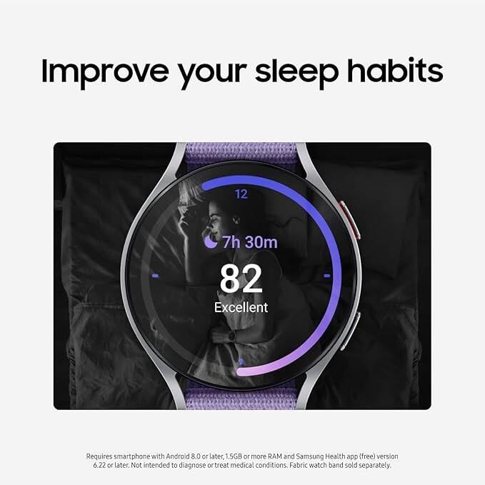 Improve your sleep habits

12  
7h 30m  
82  
Excellent

Requires smartphone with Android 8.0 or later, 1.5GB or more RAM and Samsung Health app (free) version 6.22 or later. Not intended to diagnose or treat medical conditions. Fabric watch band sold separately.