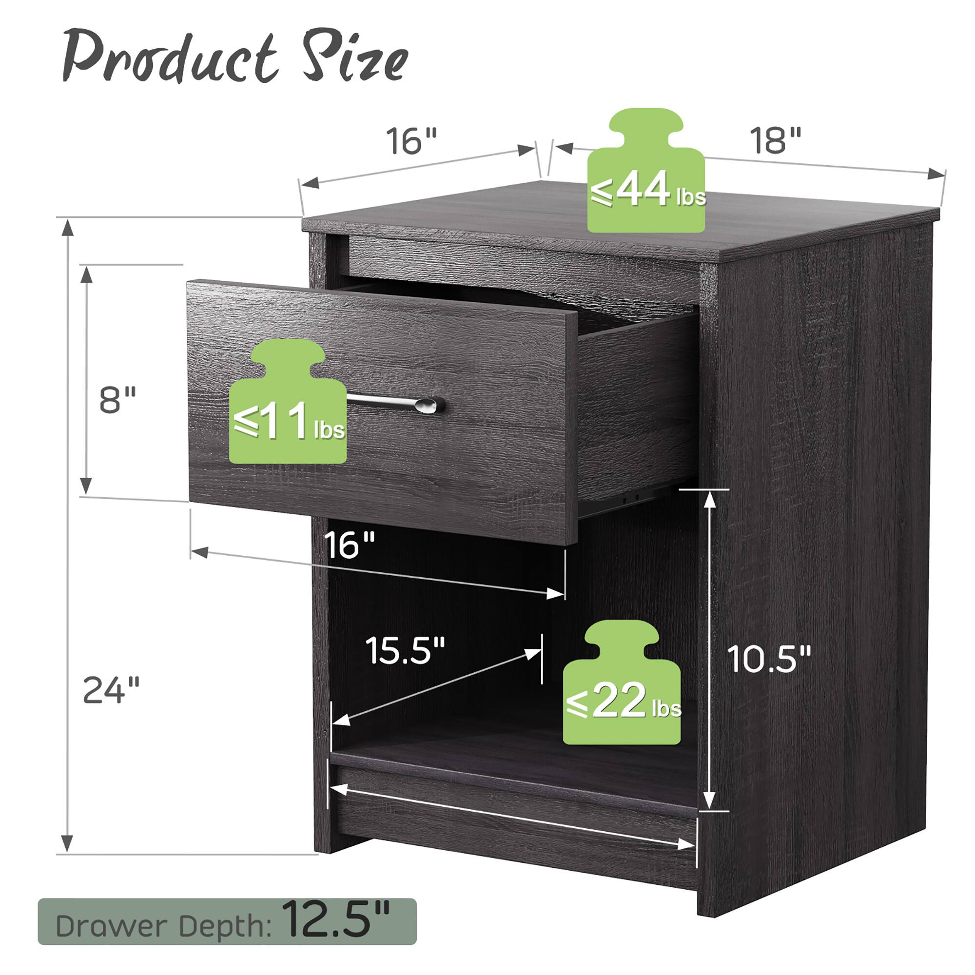 Product Size: 16" 44 lbs 18" 8" <11 lbs 16" 24" 15.5" <22 lbs 10.5" Drawer Depth: 12.5"