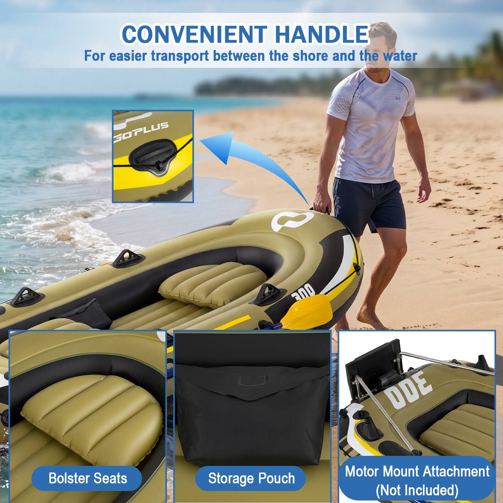 CONVENIENT HANDLE For easier transport between the shore and the water

GOPLUS e 30D

- Bolster Seats
- Storage Pouch
- Motor Mount Attachment (Not Included)