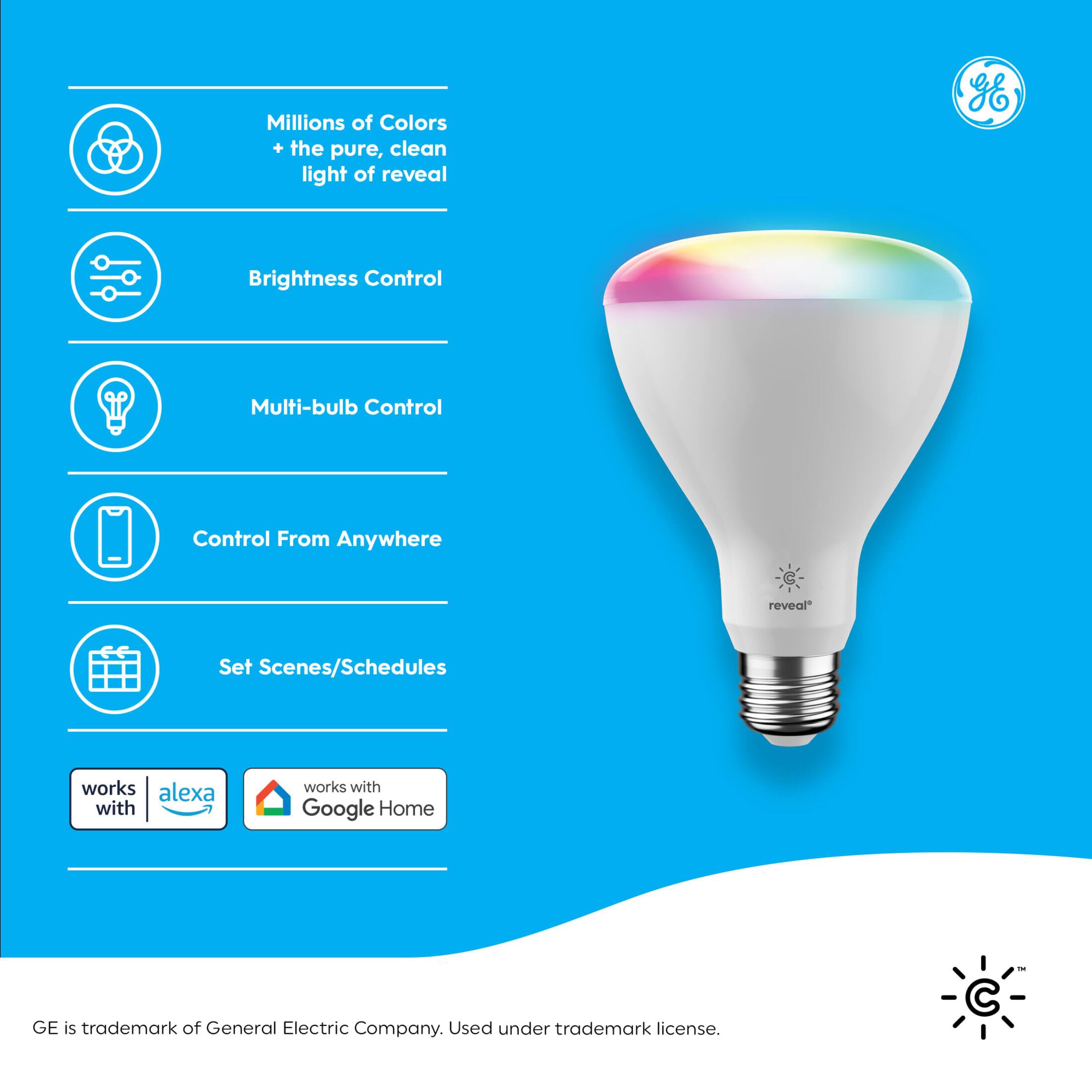 Millions of Colors + the pure, clean light of reveal  
Brightness Control  
Multi-bulb Control  
Control From Anywhere  
Set Scenes/Schedules  

Works with Alexa  
Works with Google Home  

GE is trademark of General Electric Company. Used under trademark license.