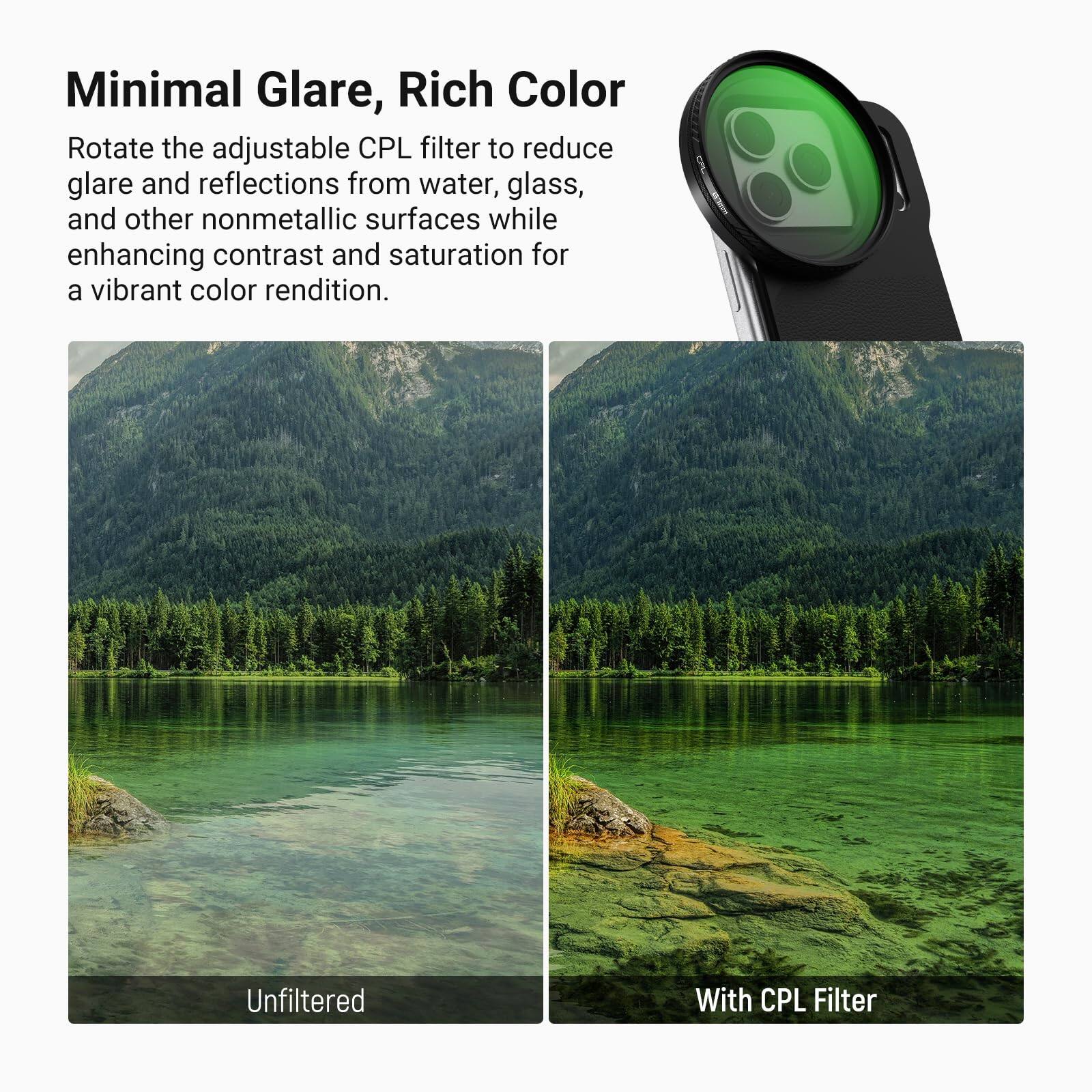 Minimal Glare, Rich Color

Rotate the adjustable CPL filter to reduce glare and reflections from water, glass, and other nonmetallic surfaces while enhancing contrast and saturation for a vibrant color rendition.

Unfiltered

With CPL Filter