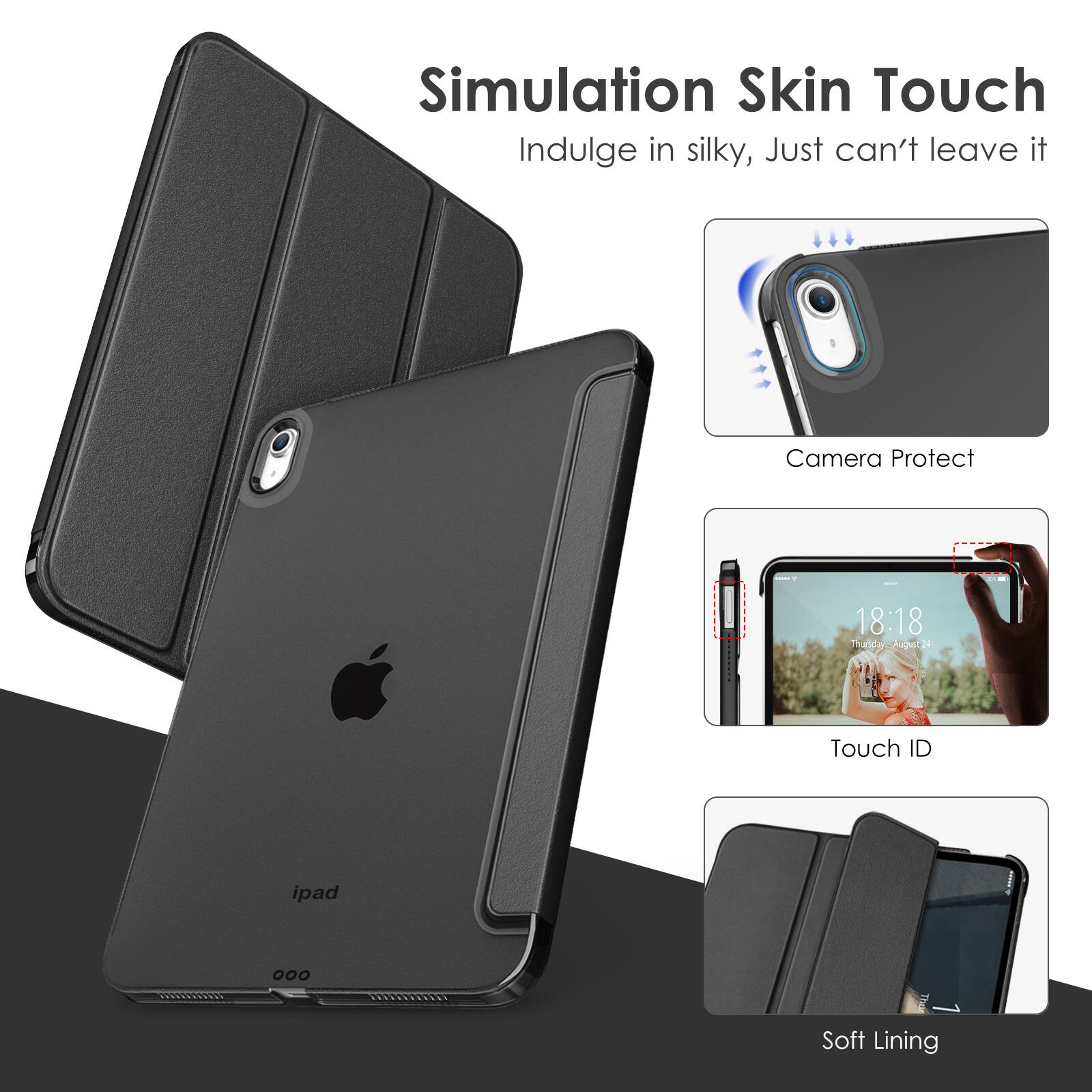 Simulation Skin Touch
Indulge in silky, Just can't leave it
Camera Protect
Touch ID
Soft Lining
