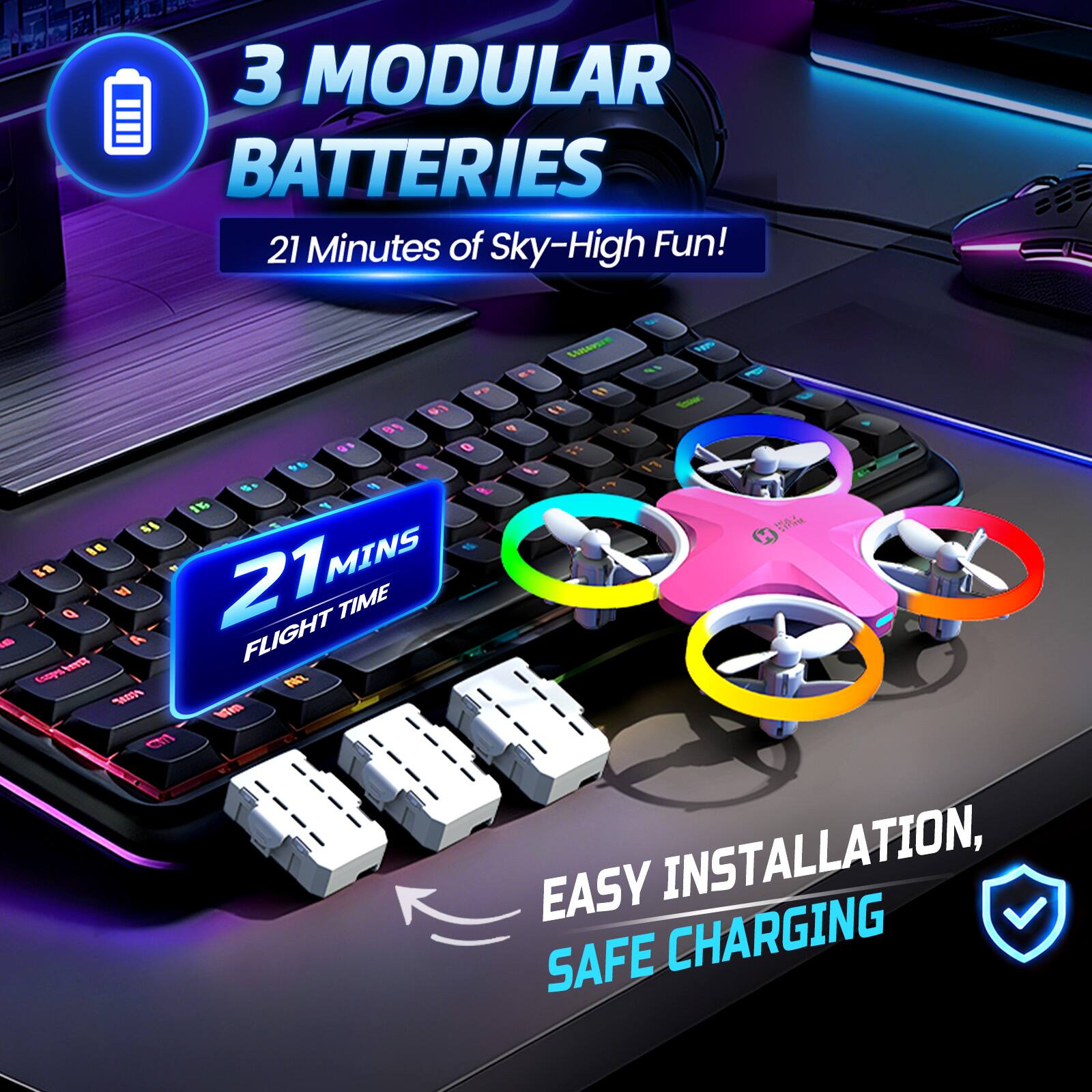 3 MODULAR BATTERIES  
21 Minutes of Sky-High Fun!  

21 MINS  
FLIGHT TIME  

EASY INSTALLATION,  
SAFE CHARGING